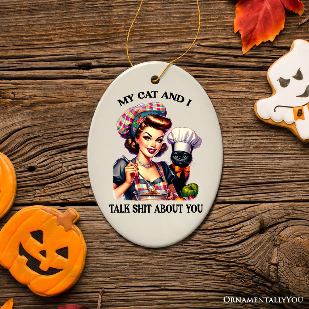 MY CAT AND I  
TALK SHIT ABOUT YOU  

ORNAMENTALLY YOU