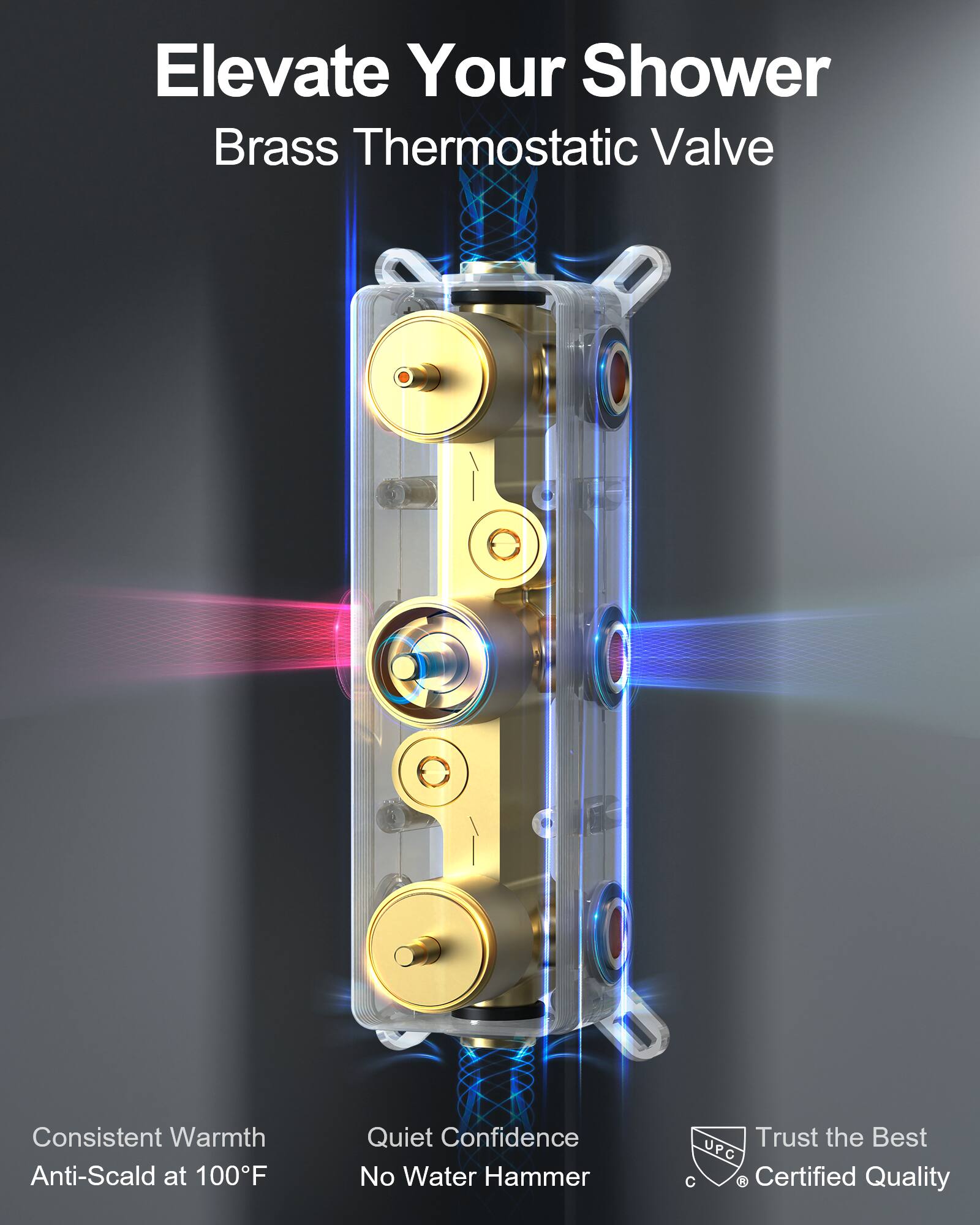 Elevate Your Shower  
Brass Thermostatic Valve  

Consistent Warmth  
Anti-Scald at 100°F  

Quiet Confidence  
No Water Hammer  

Trust the Best  
UPC Certified Quality