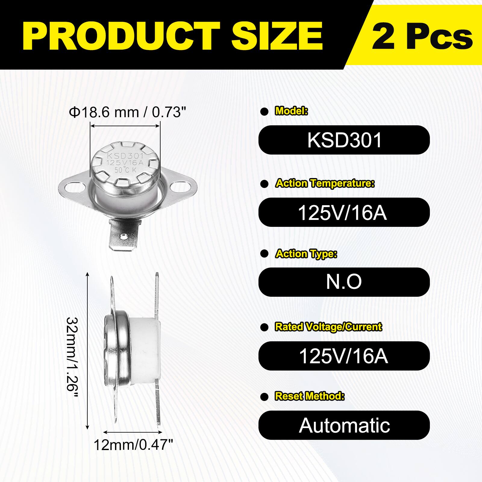 PRODUCT SIZE  
2 Pcs  
18.6 mm / 0.73"  
Model: KSD301  
Action Temperature: 125V/16A  
Action Type: N.O  
Rated Voltage/Current: 125V/16A  
Reset Method: Automatic