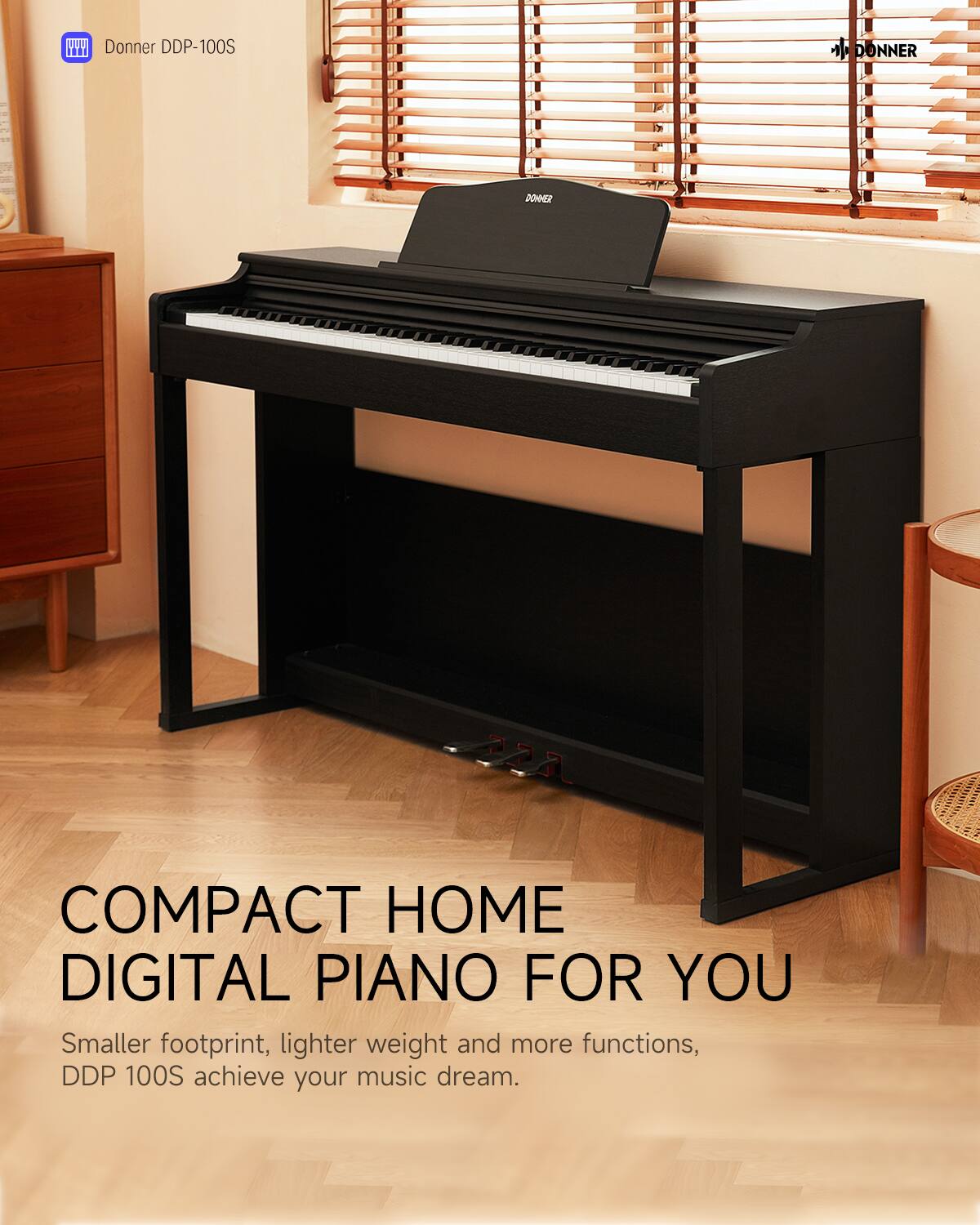 Donner DDP-100S

COMPACT HOME DIGITAL PIANO FOR YOU

Smaller footprint, lighter weight and more functions, DDP 100S achieve your music dream.