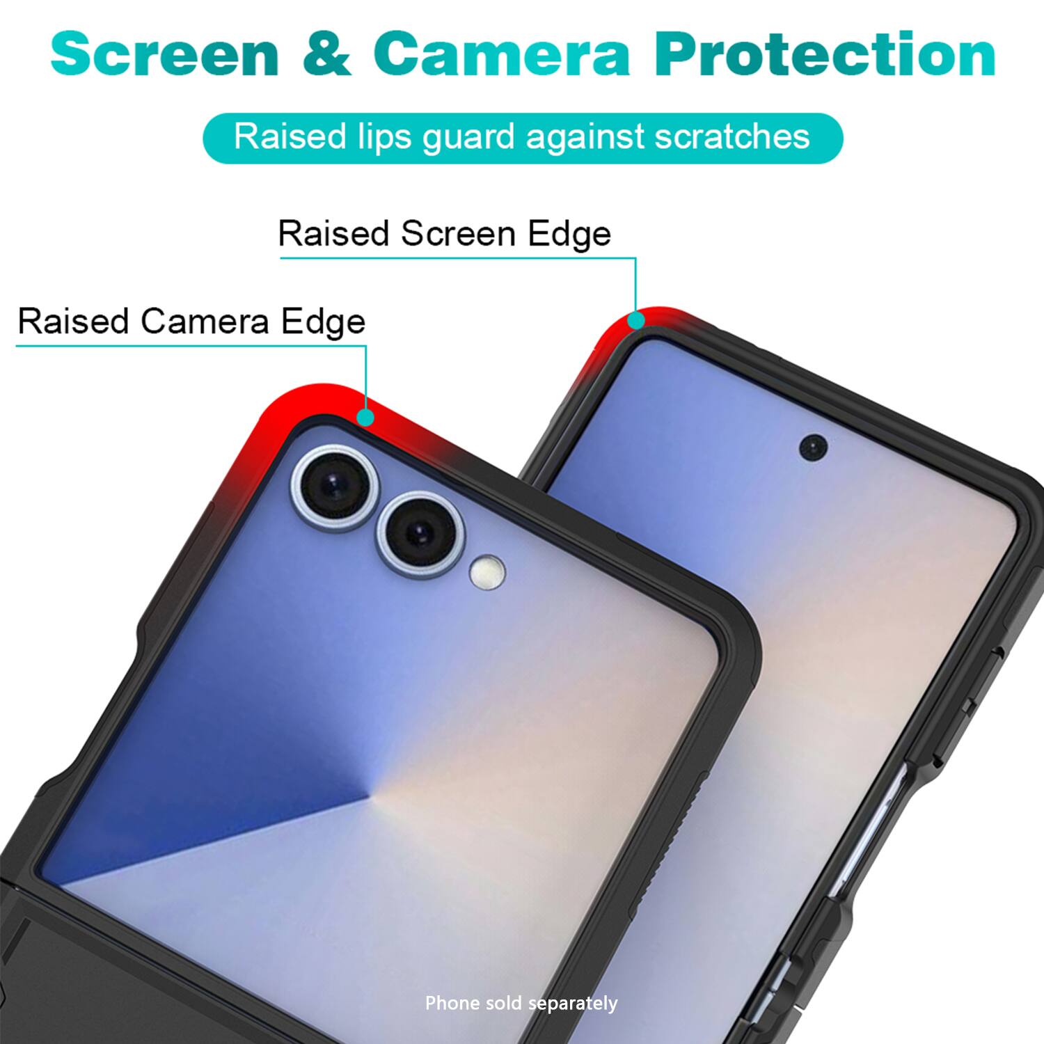 Screen & Camera Protection

Raised lips guard against scratches

Raised Screen Edge

Raised Camera Edge

Phone sold separately