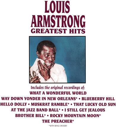 LOUIS ARMSTRONG
GREATEST HITS
Includes the original recordings of:
WHAT A WONDERFUL WORLD
WAY DOWN YONDER IN NEW ORLEANS*
BLUEBERRY HILL
HELLO DOLLY
MUSKRAT RAMBLE*
THAT LUCKY OLD SUN
AT THE JAZZ BAND BALL*
I STILL GET JEALOUS
BROTHER BILL*
ROCKY MOUNTAIN MOON*
THE PREACHER*
*WITH BING CROSBY
