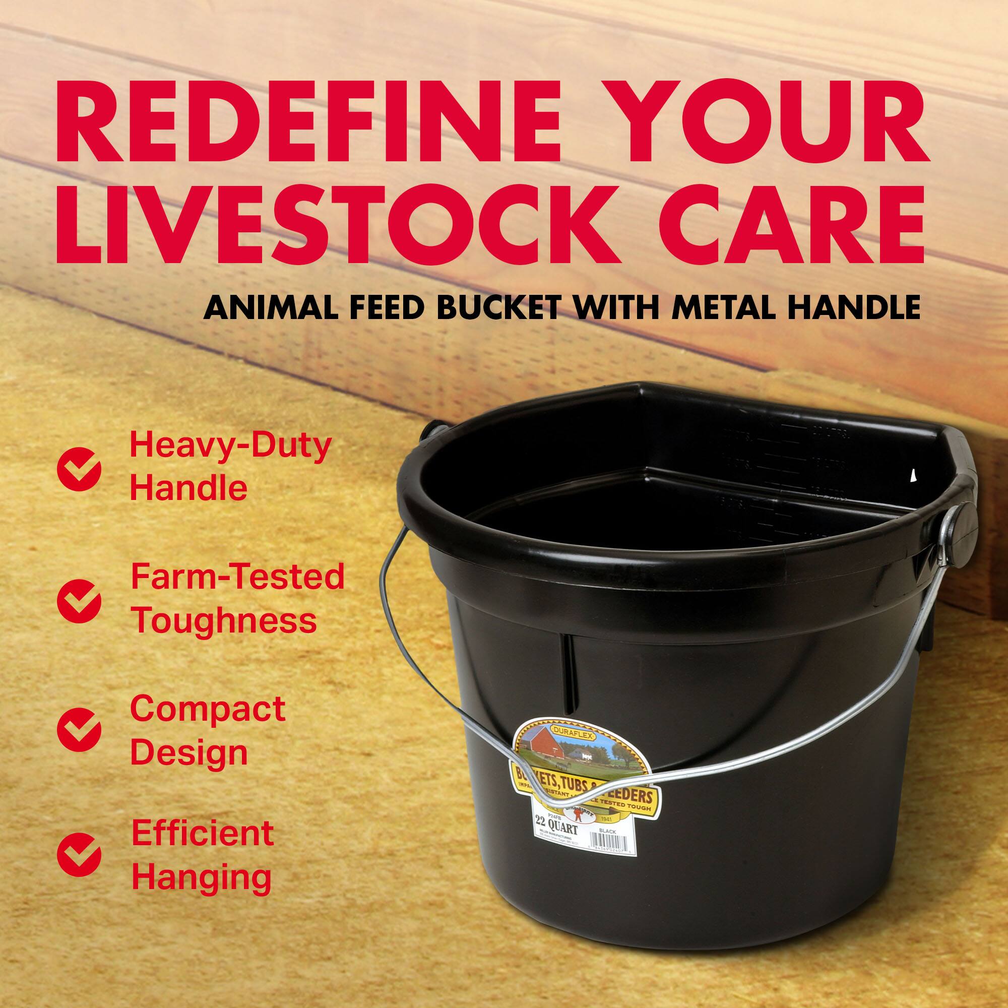 REDEFINE YOUR LIVESTOCK CARE  
ANIMAL FEED BUCKET WITH METAL HANDLE  

Heavy-Duty Handle  
Farm-Tested Toughness  
Compact Design  
Efficient Hanging  

22 QUART