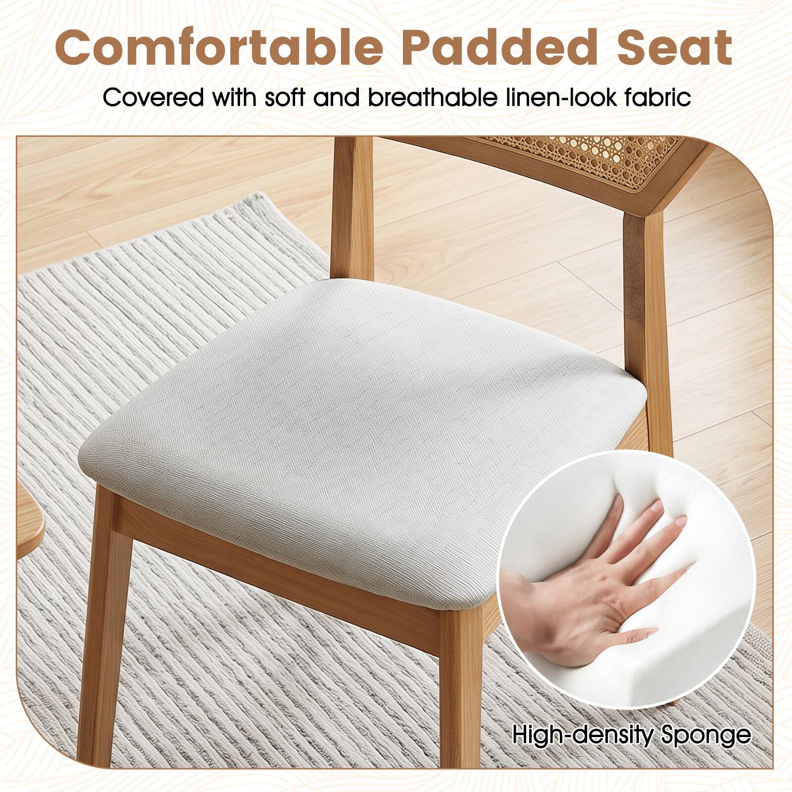 Comfortable Padded Seat  
Covered with soft and breathable linen-look fabric  
High-density Sponge