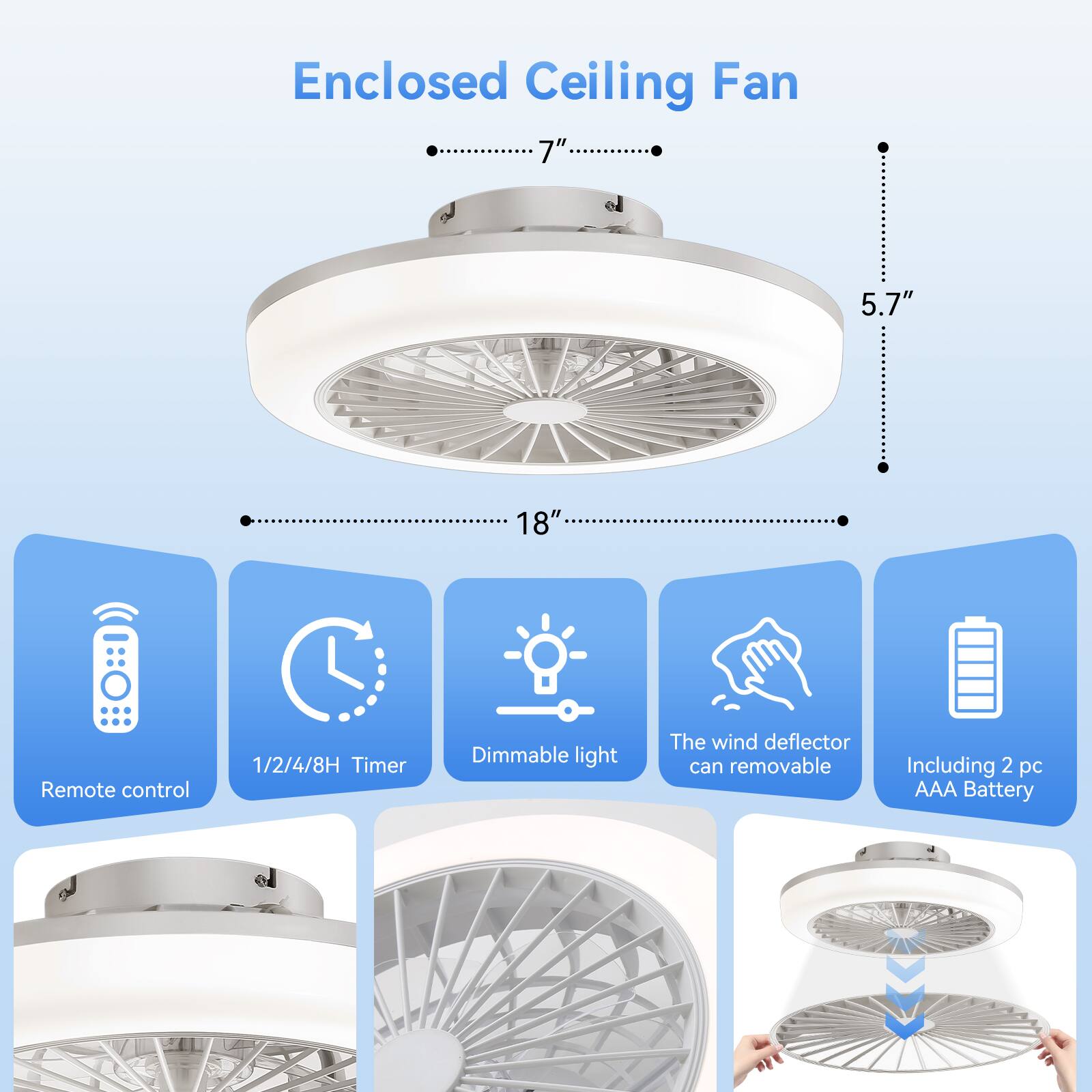 Enclosed Ceiling Fan

- 7" Diameter
- 5.7" Height
- 18" Diameter

Features:
- Remote control
- 1/2/4/8H Timer
- Dimmable light
- The wind deflector can be removed
- Including 2 pc AAA Battery