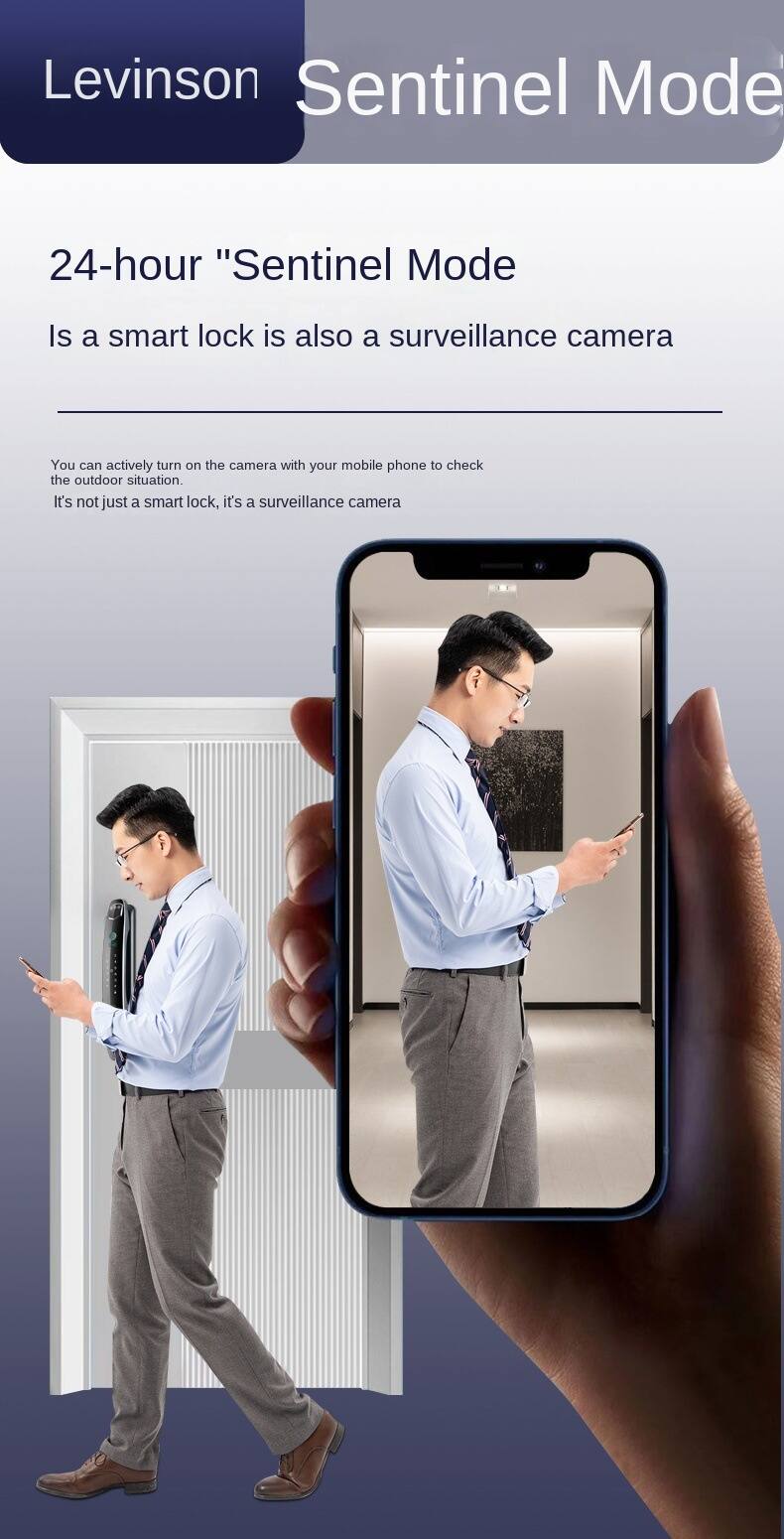 Levinson Sentinel Mode

24-hour "Sentinel Mode

Is a smart lock is also a surveillance camera

You can actively turn on the camera with your mobile phone to check the outdoor situation. It's not just a smart lock, it's a surveillance camera