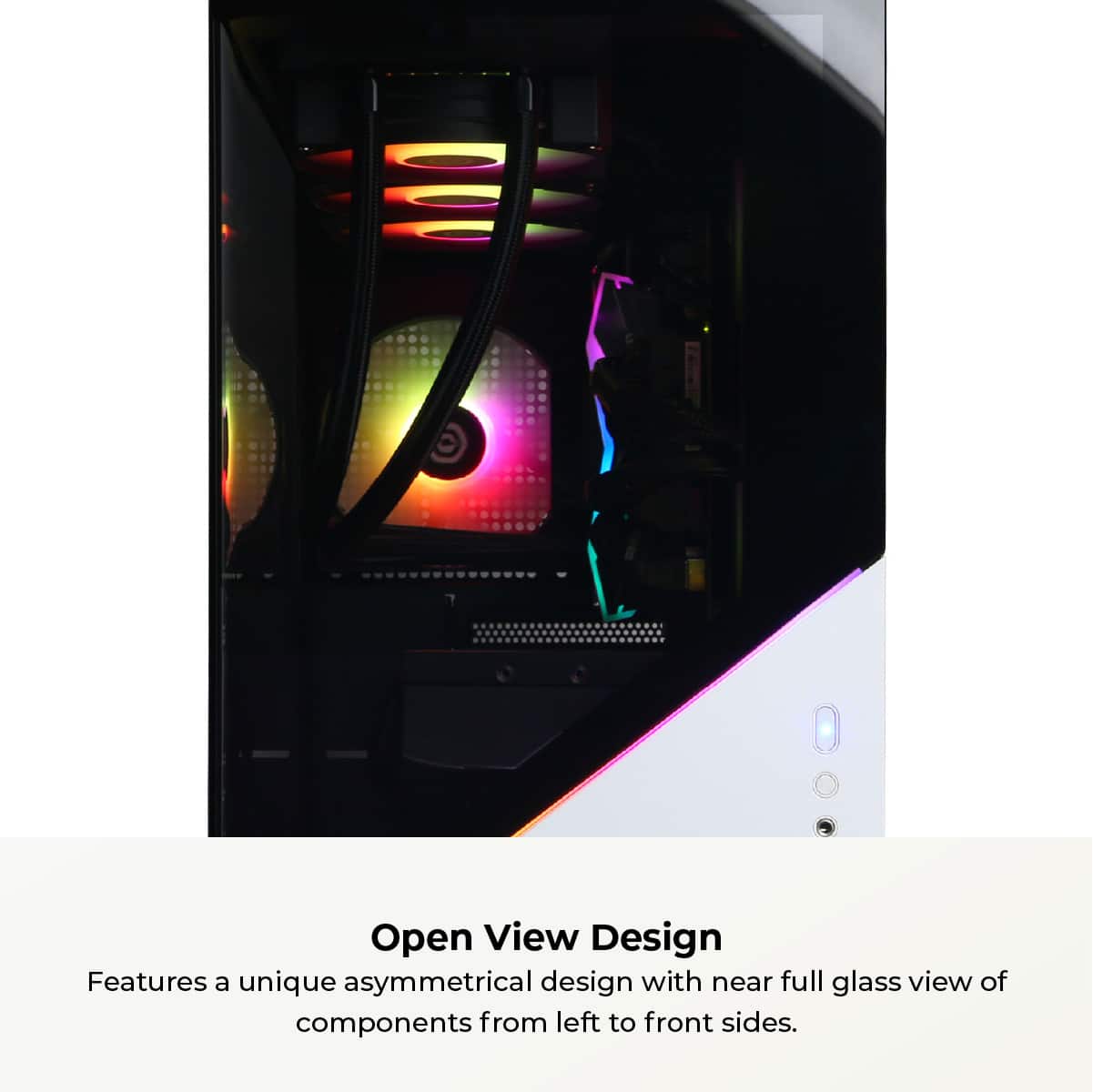 Open View Design features a unique asymmetrical design with a near full glass view of components from left to front sides.