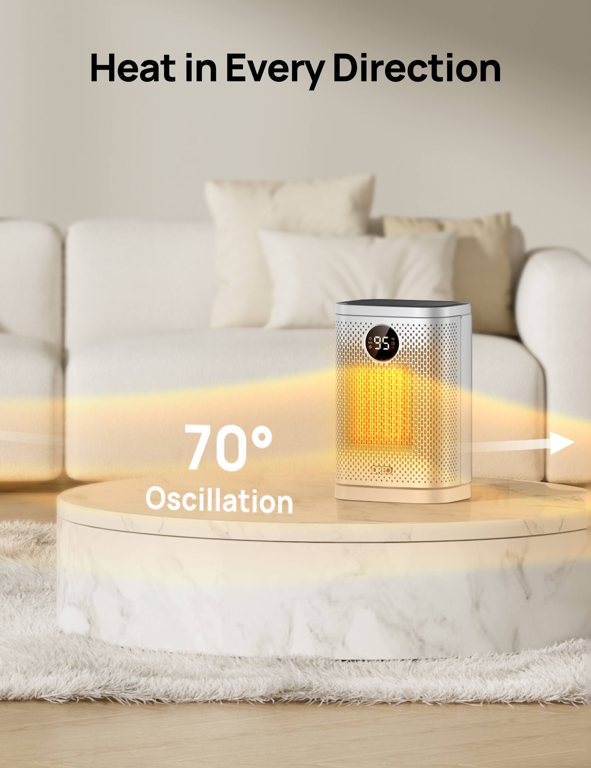 Heat in Every Direction

70° Oscillation

DREO