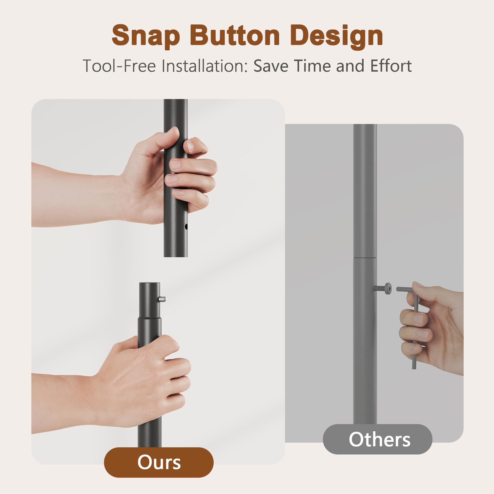 Snap Button Design  
Tool-Free Installation: Save Time and Effort  

Ours  
Others