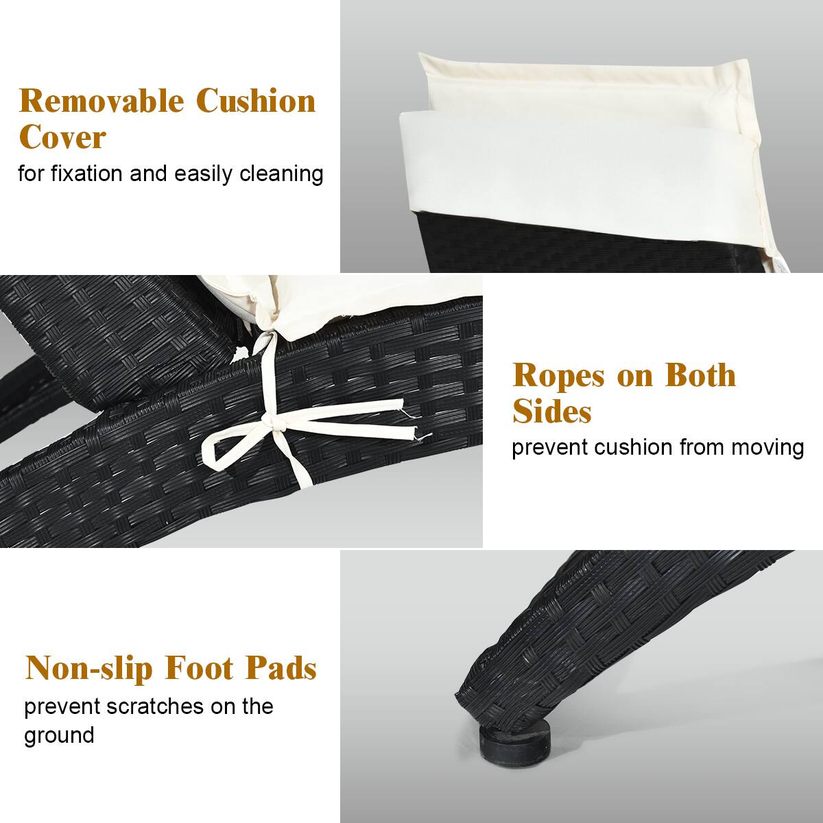 Removable Cushion Cover for fixation and easily cleaning

Ropes on Both Sides prevent cushion from moving

Non-slip Foot Pads prevent scratches on the ground