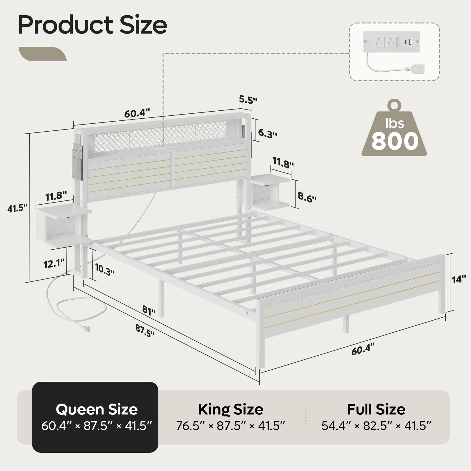 Product Size:

* Queen Size: 60.4" x 87.5" x 41.5"
* King Size: 76.5" x 87.5" x 41.5"
* Full Size: 54.4" x 82.5" x 41.5"