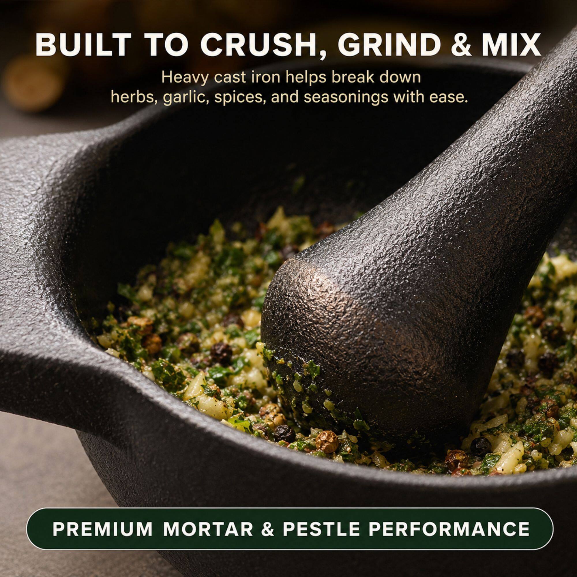 BUILT TO CRUSH, GRIND & MIX  
Heavy cast iron helps break down herbs, garlic, spices, and seasonings with ease.  
PREMIUM MORTAR & PESTLE PERFORMANCE