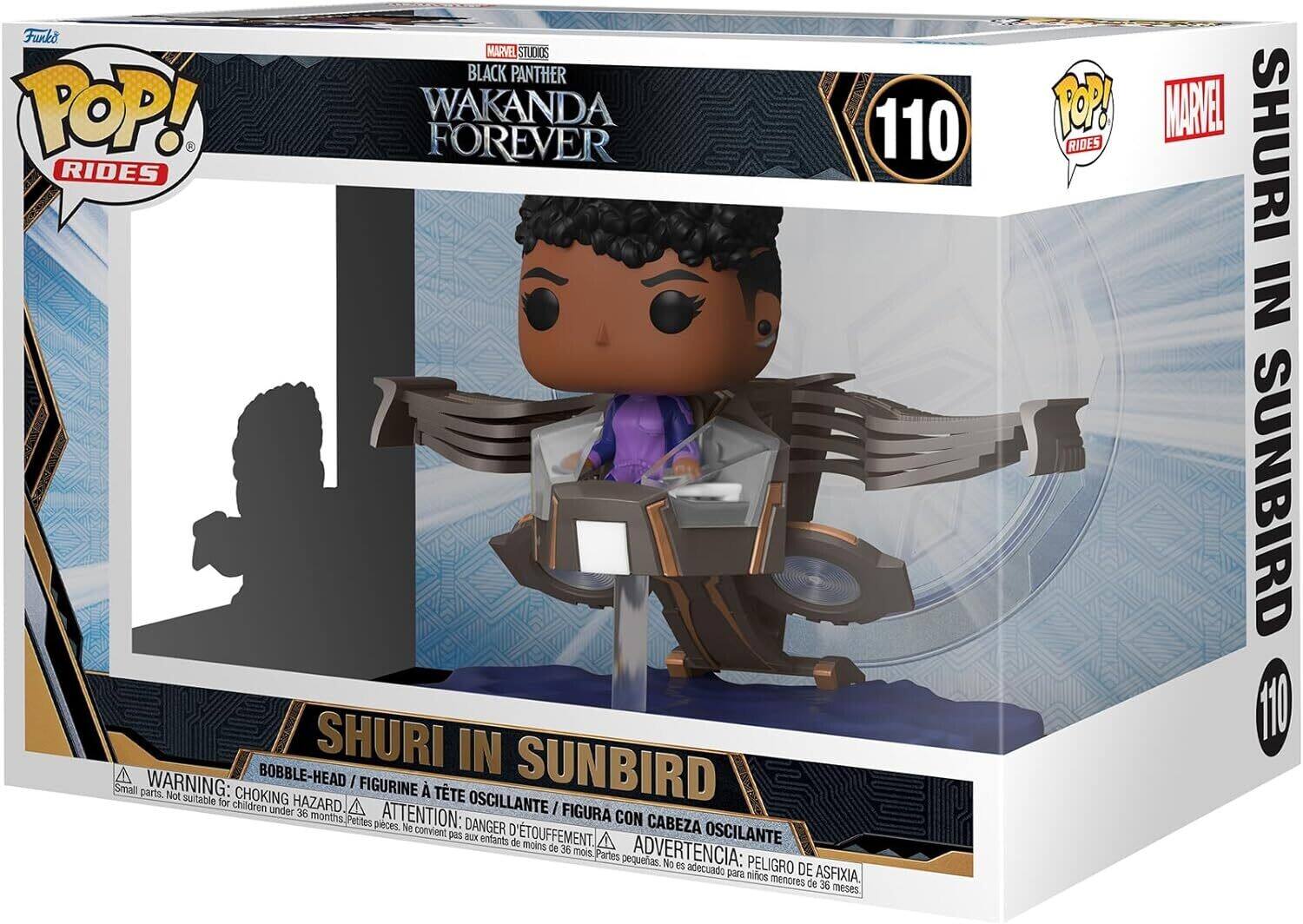 Funko POP! RIDES  
MARVEL STUDIOS  
BLACK PANTHER  
WAKANDA FOREVER  

SHURI IN SUNBIRD  
110  

WARNING: CHOKING HAZARD - Small parts. Not suitable for children under 36 months.  
BOBBLE-HEAD / FIGURINE A TÊTE OSCILLANTE / FIGURA CON CABEZA OSCILANTE / ATTENTION: DANGER D'ÉTOUFFEMENT.  
ADVERTENCIA: PELIGRO DE ASFIXIA.  

SHURI IN SUNBIRD  
110
