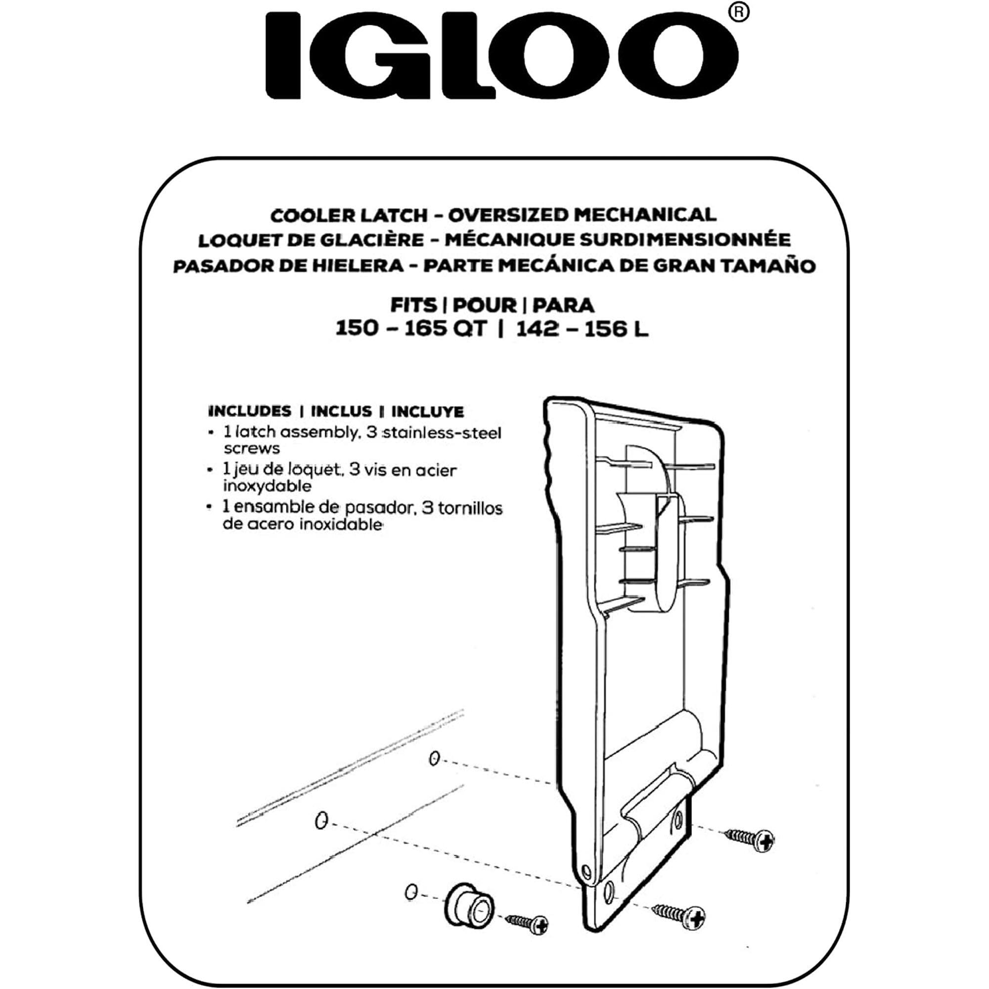 IGLOO COOLER LATCH - OVERSIZED MECHANICAL  
LOUQUET DE GLACIERE - MECANIQUE SURDIMENSIONNEE  
PASADOR DE HIELERA - PARTE MECANICA DE GRAN TAMAÑO  

FITS | POUR | PARA  
150 - 165 QT | 142 - 156 L  

INCLUDES | INCLUS | INCLUYE  
- 1 latch assembly, 3 stainless-steel screws  
- 1 jeu de loquet, 3 vis en acier inoxydable  
- 1 ensamble de pasador, 3 tornillos de acero inoxidable