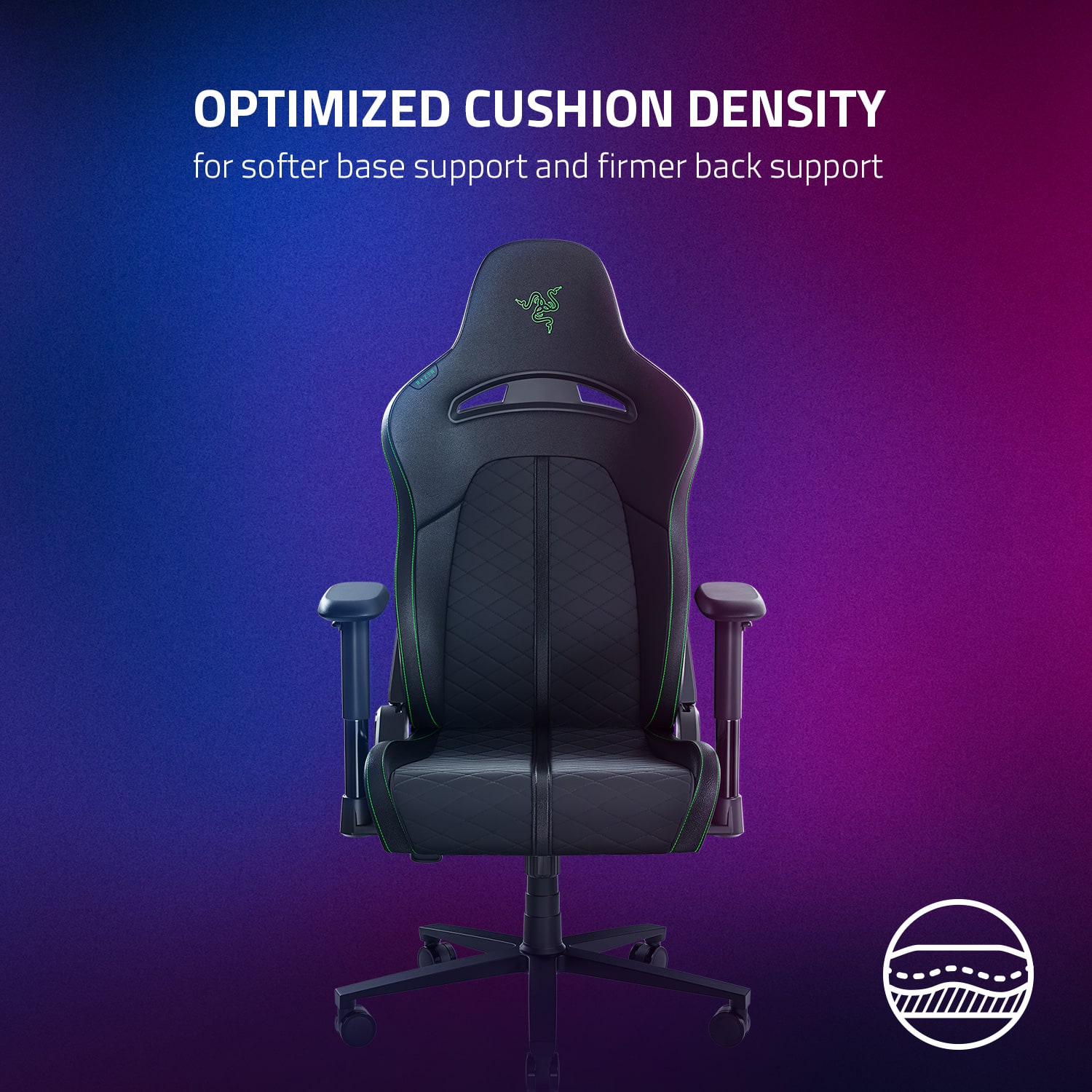 Optimized Cushion Density for softer base support and firmer back support.