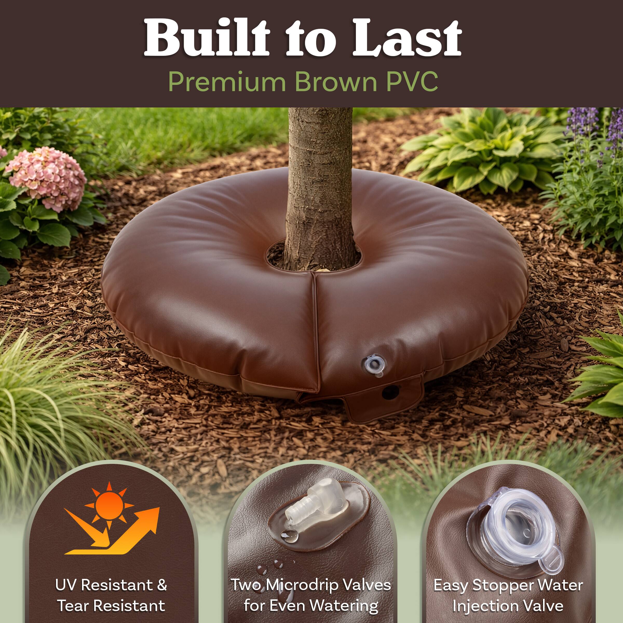 Built to Last  
Premium Brown PVC  

- UV Resistant & Tear Resistant  
- Two Microdrip Valves for Even Watering  
- Easy Stopper Water Injection Valve