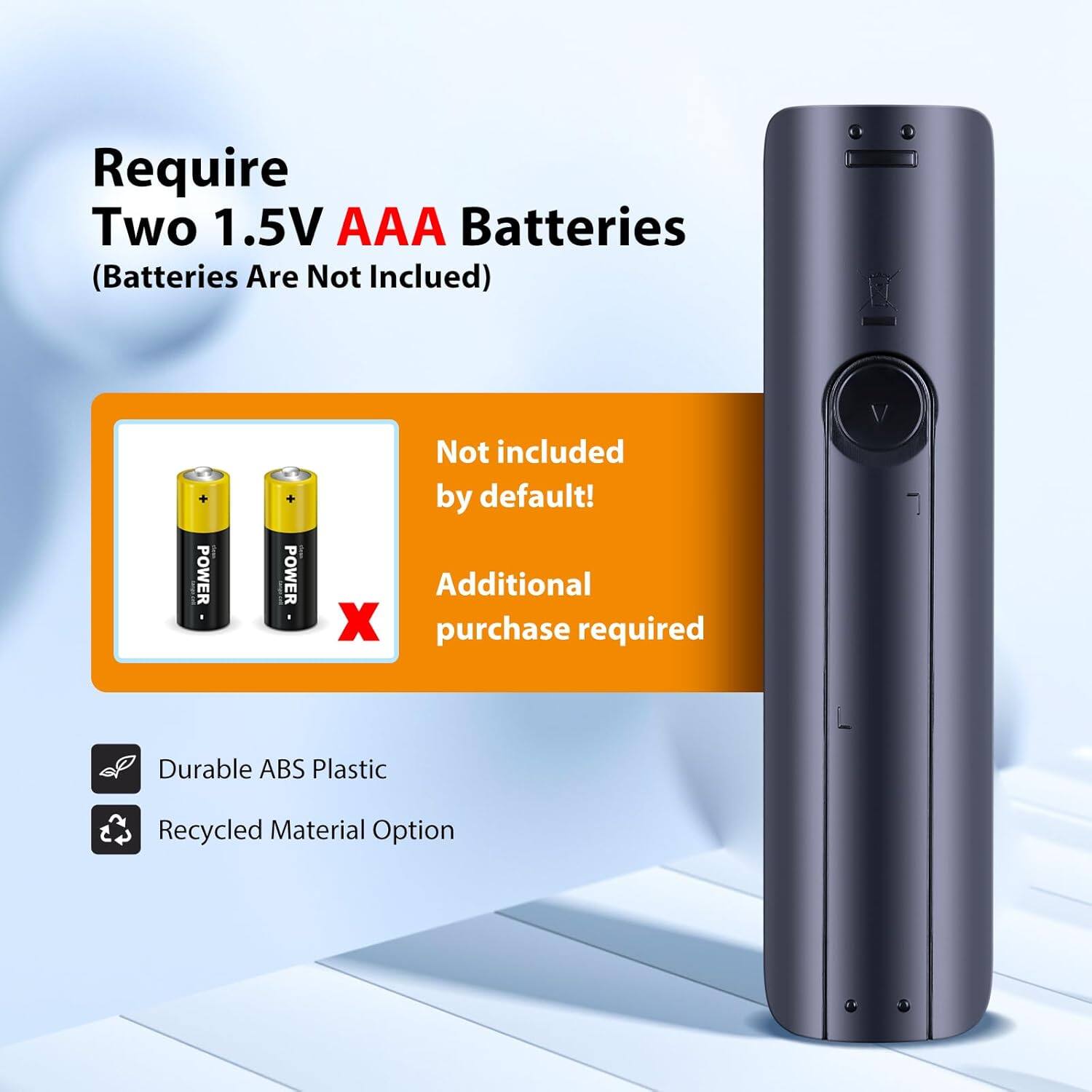 Require Two 1.5V AAA Batteries (Batteries Are Not Included)

- Not included by default!
- Additional purchase required

Durable ABS Plastic
Recycled Material Option
