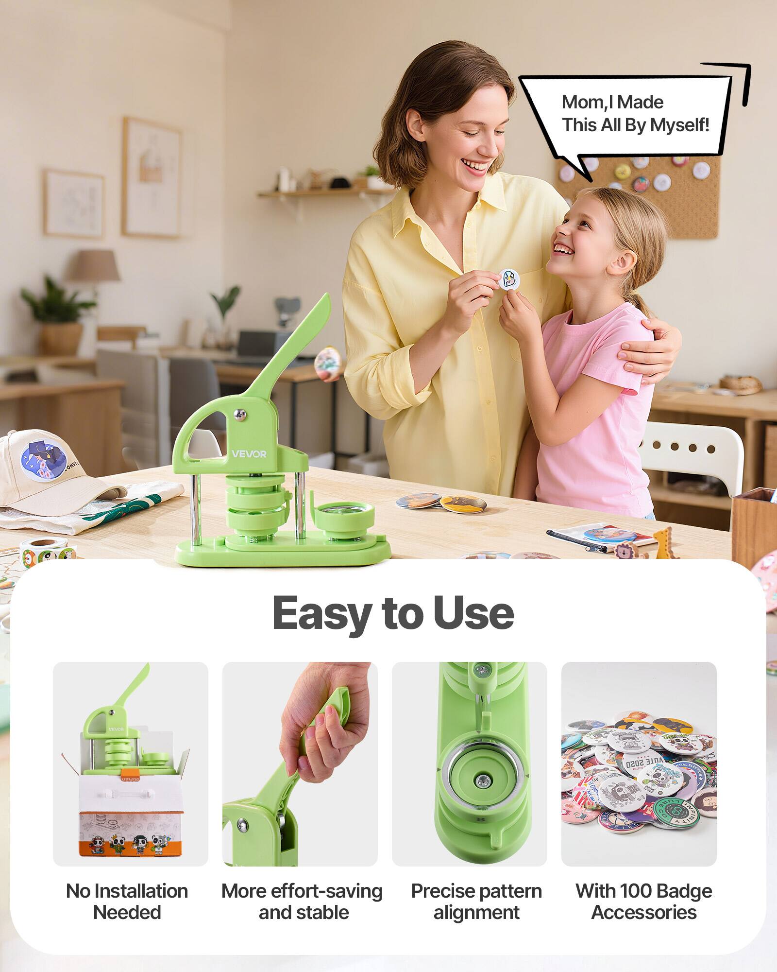 Mom, I Made This All By Myself!  
VEVOR Easy to Use  
5050 ABIE  
No Installation Needed  
More effort-saving  
Precise pattern alignment  
With 100 Badge Accessories  
Stable alignment