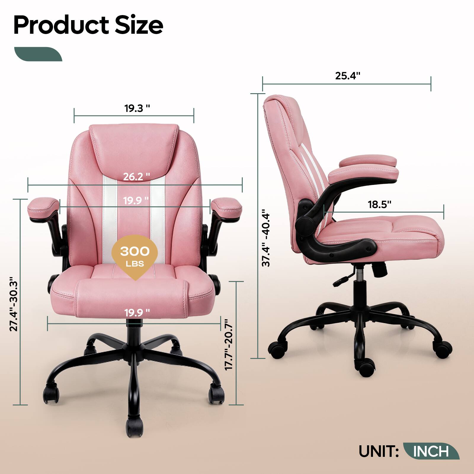 Product Size  
25.4"  
19.3"  
26.2"  
19.9"  
27.4"-30.3"  
18.5"  
17.7"-20.7"  
37.4"  
40.4"  
300 LBS  
UNIT: INCH