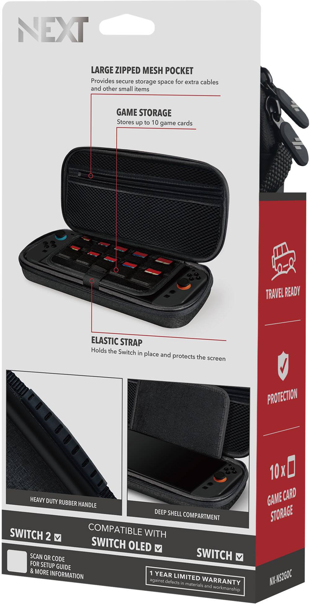 **NEXT**

**LARGE ZIPPED MESH POCKET**  
Provides secure storage space for extra cables and other small items

**GAME STORAGE**  
Stores up to 10 game cards

**ELASTIC STRAP**  
Holds the Switch in place and protects the screen

**HEAVY DUTY RUBBER HANDLE**

**DEEP SHELL COMPARTMENT**

**COMPATIBLE WITH**  
SWITCH 2  
SWITCH OLED  
SWITCH

**TRAVEL READY**

**PROTECTION**

**10 x GAME CARD STORAGE**

**1 YEAR LIMITED WARRANTY**  
against defects in materials and workmanship

**SCAN QR CODE FOR SETUP GUIDE & MORE INFORMATION**

**NX-NS2GOC**