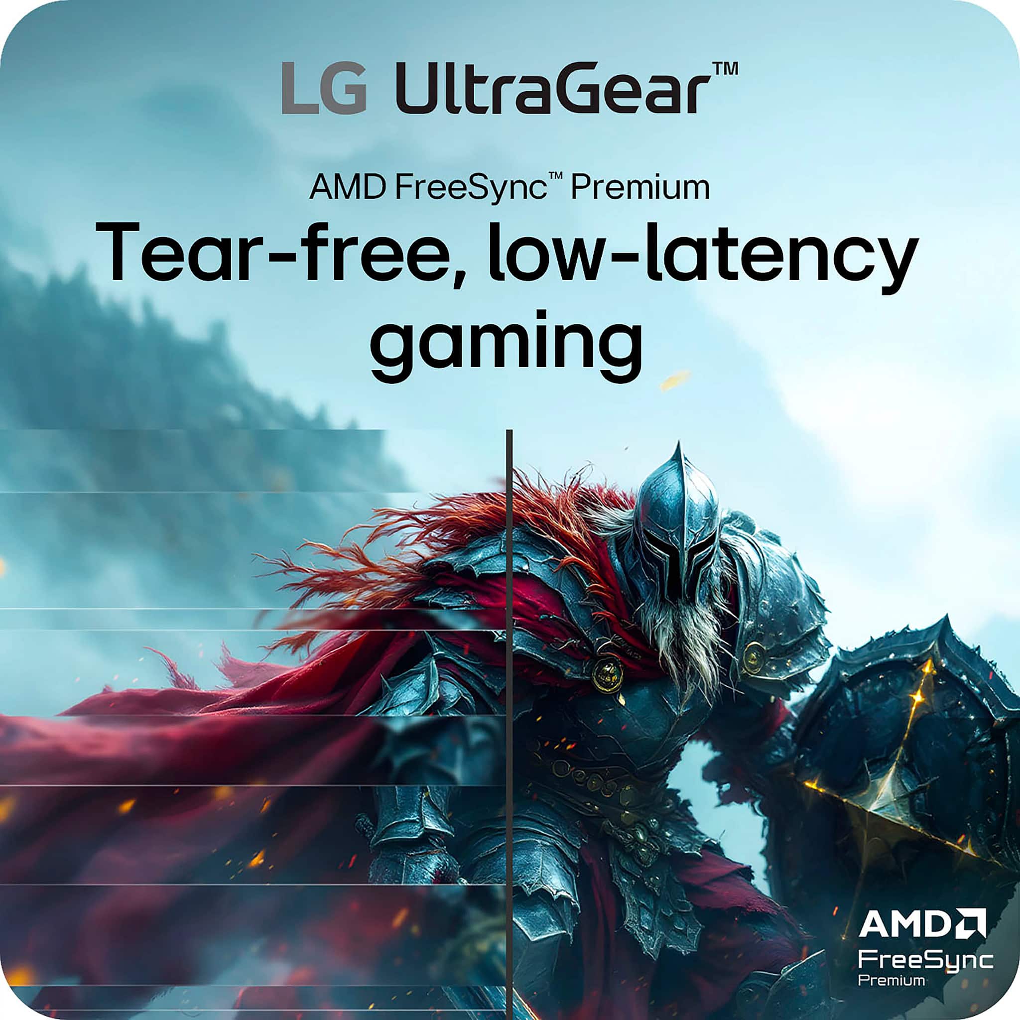 LG UltraGear™
AMD FreeSync™ Premium
Tear-free, low-latency gaming
