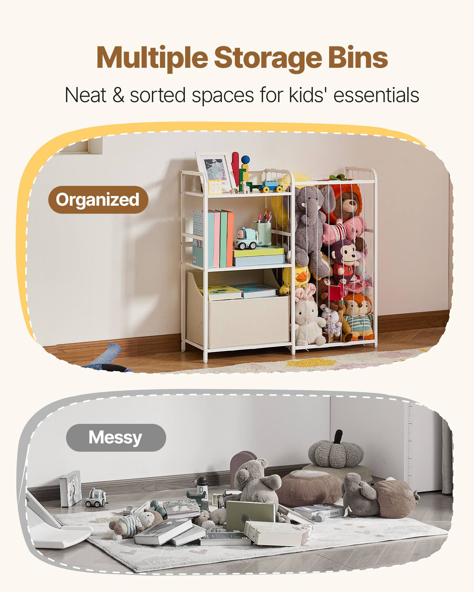 Multiple Storage Bins  
Neat & sorted spaces for kids' essentials  

Organized  

Messy