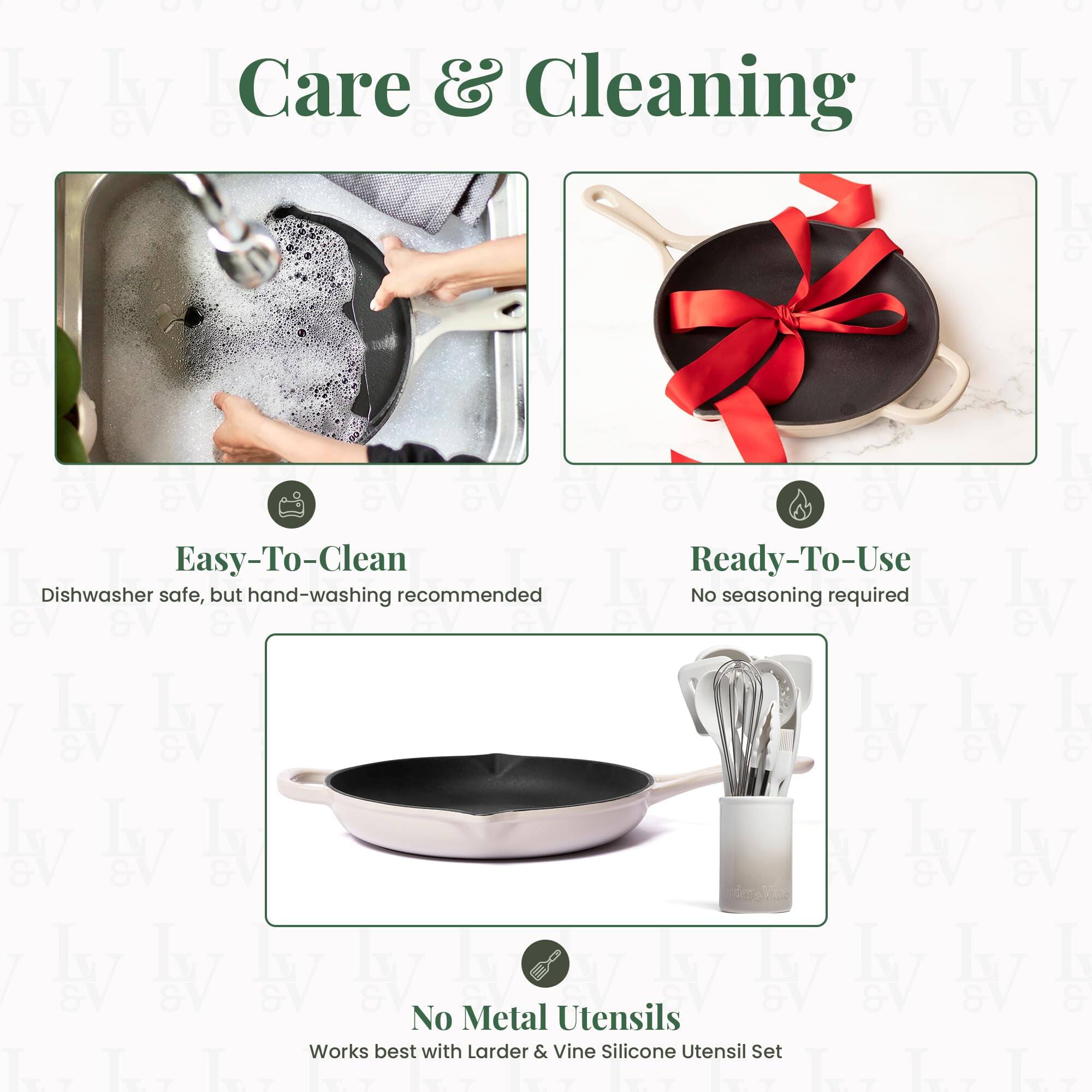 Care & Cleaning

Easy-To-Clean  
Dishwasher safe, but hand-washing recommended

Ready-To-Use  
No seasoning required

No Metal Utensils  
Works best with Larder & Vine Silicone Utensil Set