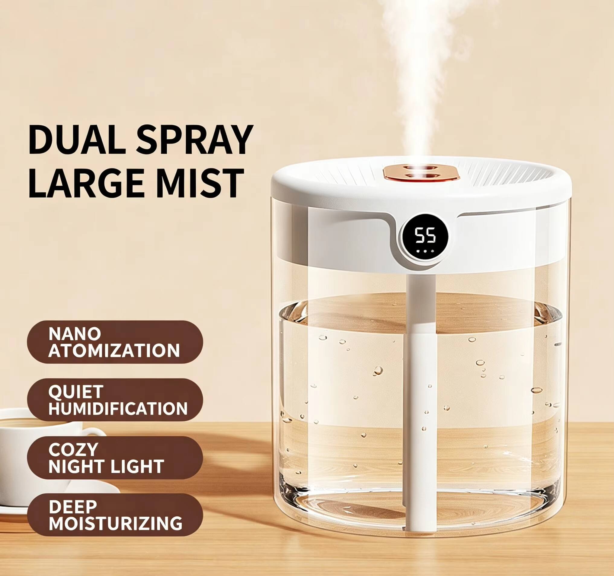 DUAL SPRAY LARGE MIST  
55  
NANO ATOMIZATION  
QUIET HUMIDIFICATION  
COZY NIGHT LIGHT  
DEEP MOISTURIZING