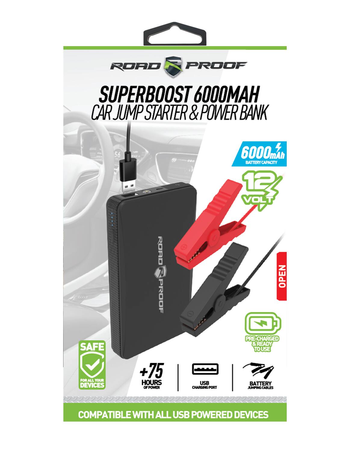 ROAD PROOF SUPERBOOST 6000 CAR JUMP STARTER & POWER BANK  
56,000mAh BATTERY CAPACITY  
12 VOLT  
ROAD PROOF OPEN SAFE FOR ALL YOUR DEVICES  
+75 HOURS OF POWER  
USB CHARGING PORT  
PRE-CHARGED & READY TO USE  
BATTERY JUMPING CABLES  
COMPATIBLE WITH ALL USB POWERED DEVICES