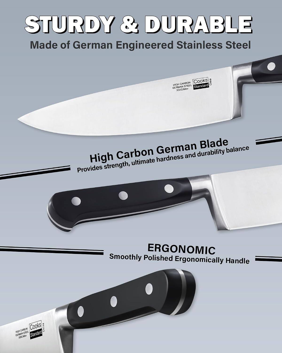 STURDY & DURABLE  
Made of German Engineered Stainless Steel  

High Carbon German Blade  
Provides strength, ultimate hardness and durability balance  

ERGONOMIC  
Smoothly Polished Ergonomically Handle