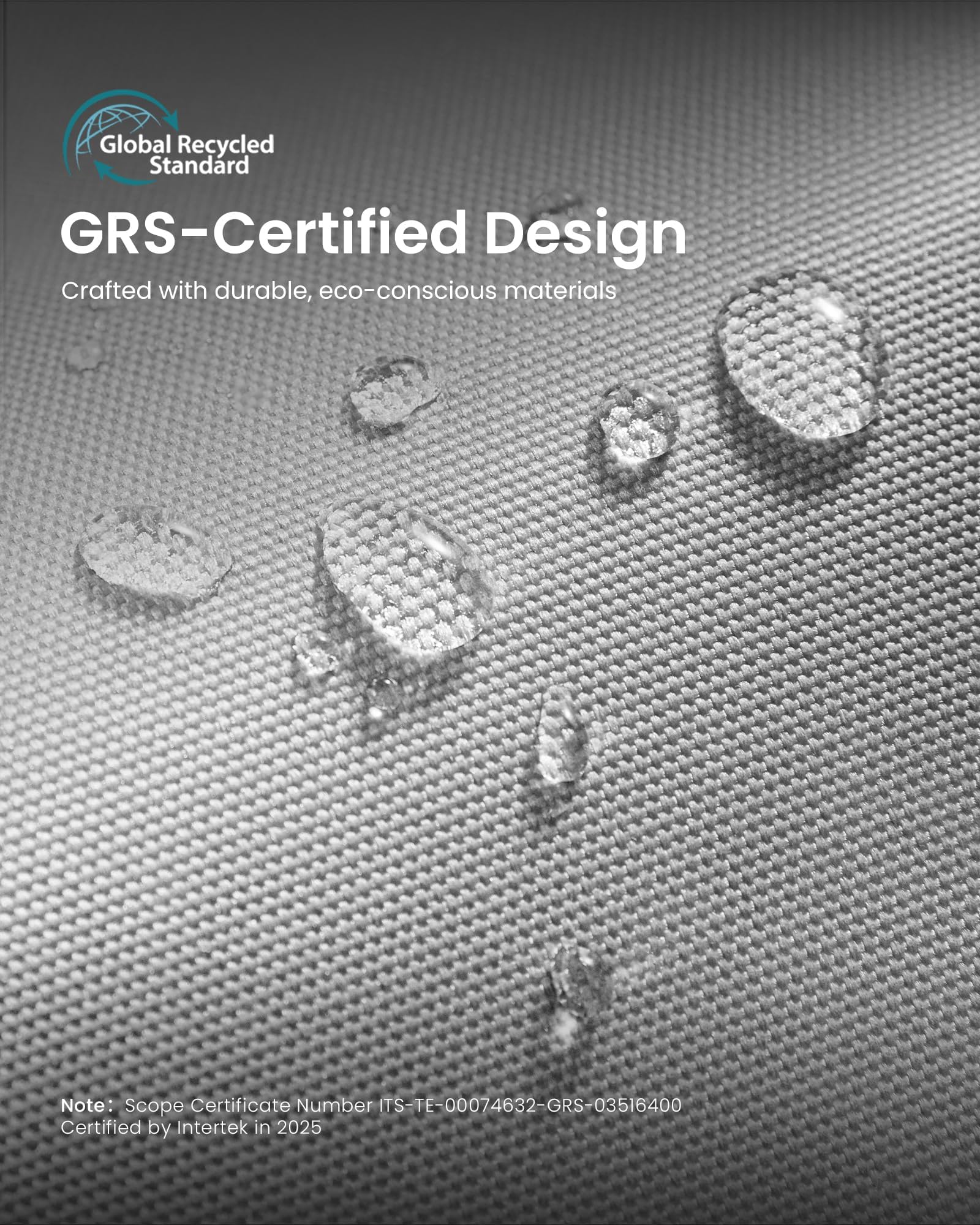 Global Recycled Standard GRS-Certified Design  
Crafted with durable, eco-conscious materials  

Note: Scope Certificate Number ITS-TE-00074632-GRS-03516400  
Certified by Intertek in 2025