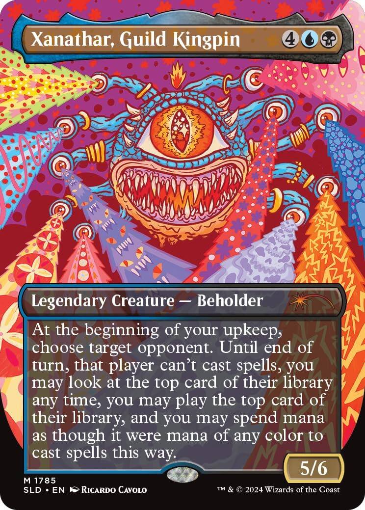 Xanathar, Guild Kingpin  
4  
Legendary Creature — Beholder  
At the beginning of your upkeep, choose target opponent. Until end of turn, that player can't cast spells, you may look at the top card of their library any time, you may play the top card of their library, and you may spend mana as though it were mana of any color to cast spells this way.  
5/6  
1785  
SLD • EN  
Ricardo Cavolo  
TM & © 2024 Wizards of the Coast