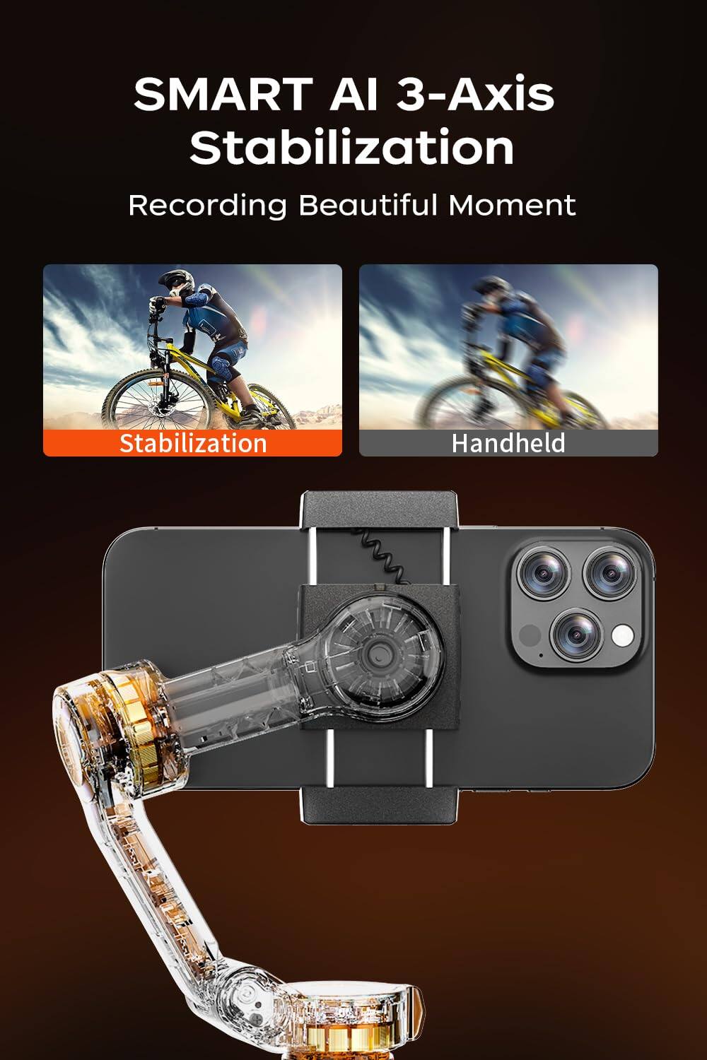 SMART AI 3-Axis Stabilization  
Recording Beautiful Moment  

Stabilization  
Handheld