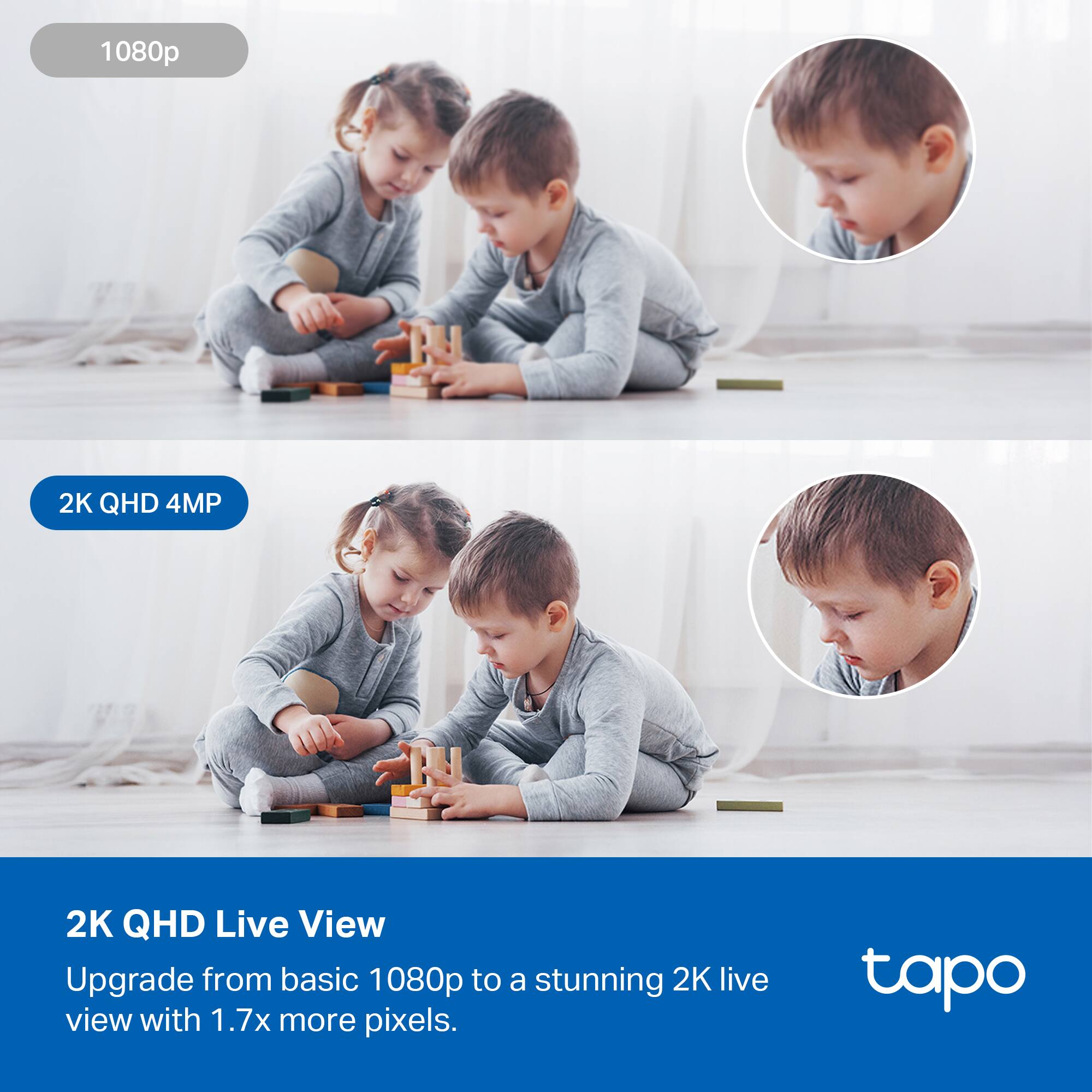 1080p

2K QHD 4MP

2K QHD Live View
Upgrade from basic 1080p to a stunning 2K live view with 1.7x more pixels.

tapo