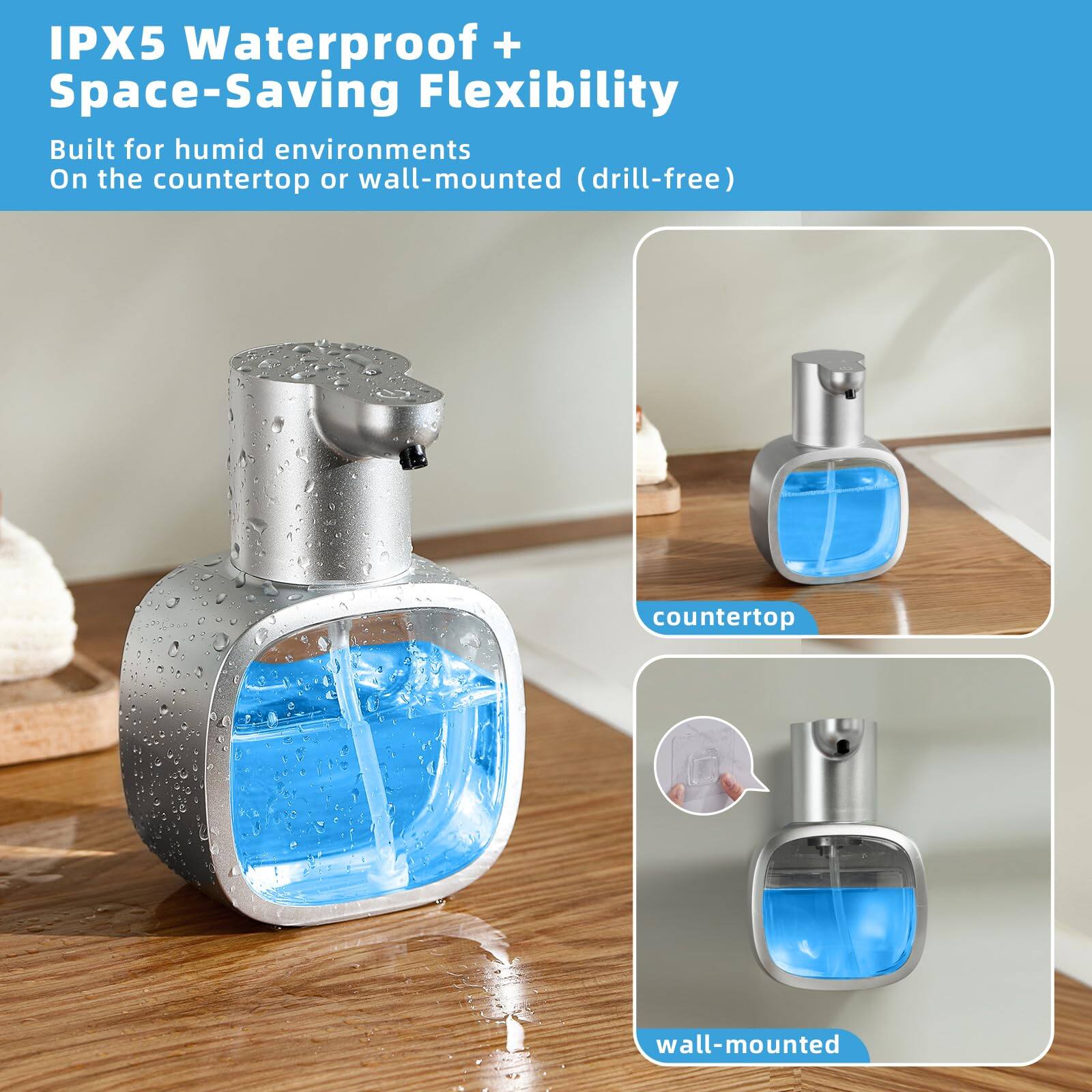 IPX5 Waterproof + Space-Saving Flexibility  
Built for humid environments  
On the countertop or wall-mounted (drill-free)  

countertop  
wall-mounted