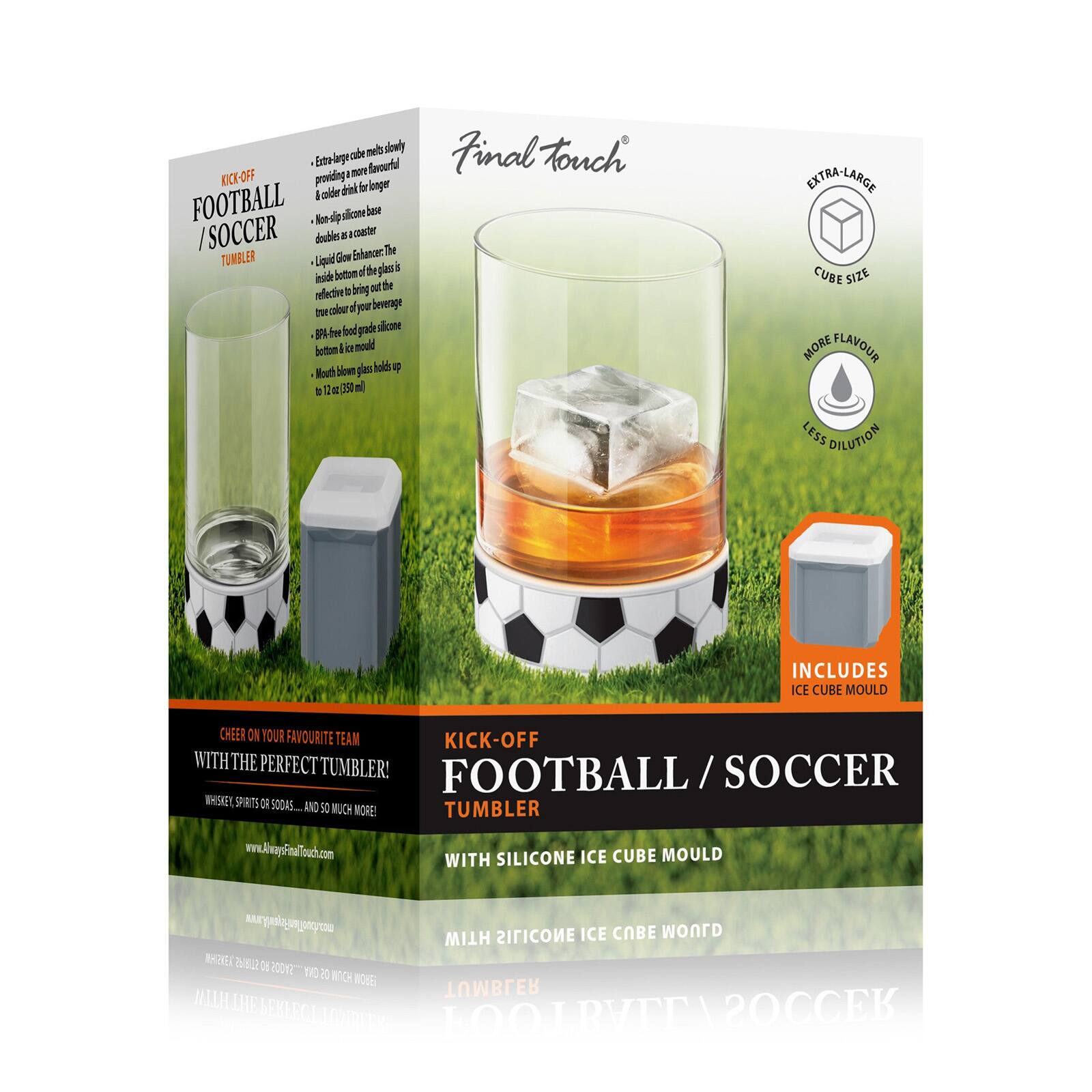 cube mells slowly Extra-la large favourful KICK-OFF providing more & colder drink for longer FOOTBALL Non-s sips silicone base /SOCCER doubles IT acoaster Enhancer. The TUMBLER Liquid Glow the glass inside motted b bring out the colour of beverage free food grade silicone BP4- ice mould Mouth blown glas holds up d 12 so 350 ml

Final touch
LONTRA-LARGE CUBE SIZE MORE FLAVOUR LESS DILUTION
INCLUDES ICE CUBE MOULD
CHEER ON YOUR FAVOURITE TEAM KICK-OFF WITH THE PERFECT TUMBLER! FOOTBALL/SOCCER WHISKEY, SPIRITS OR SODAS.... AND SO MUCH MORE! www.AlveyFinalTouch.com WITH SILICONE ICE CUBE MOULD
