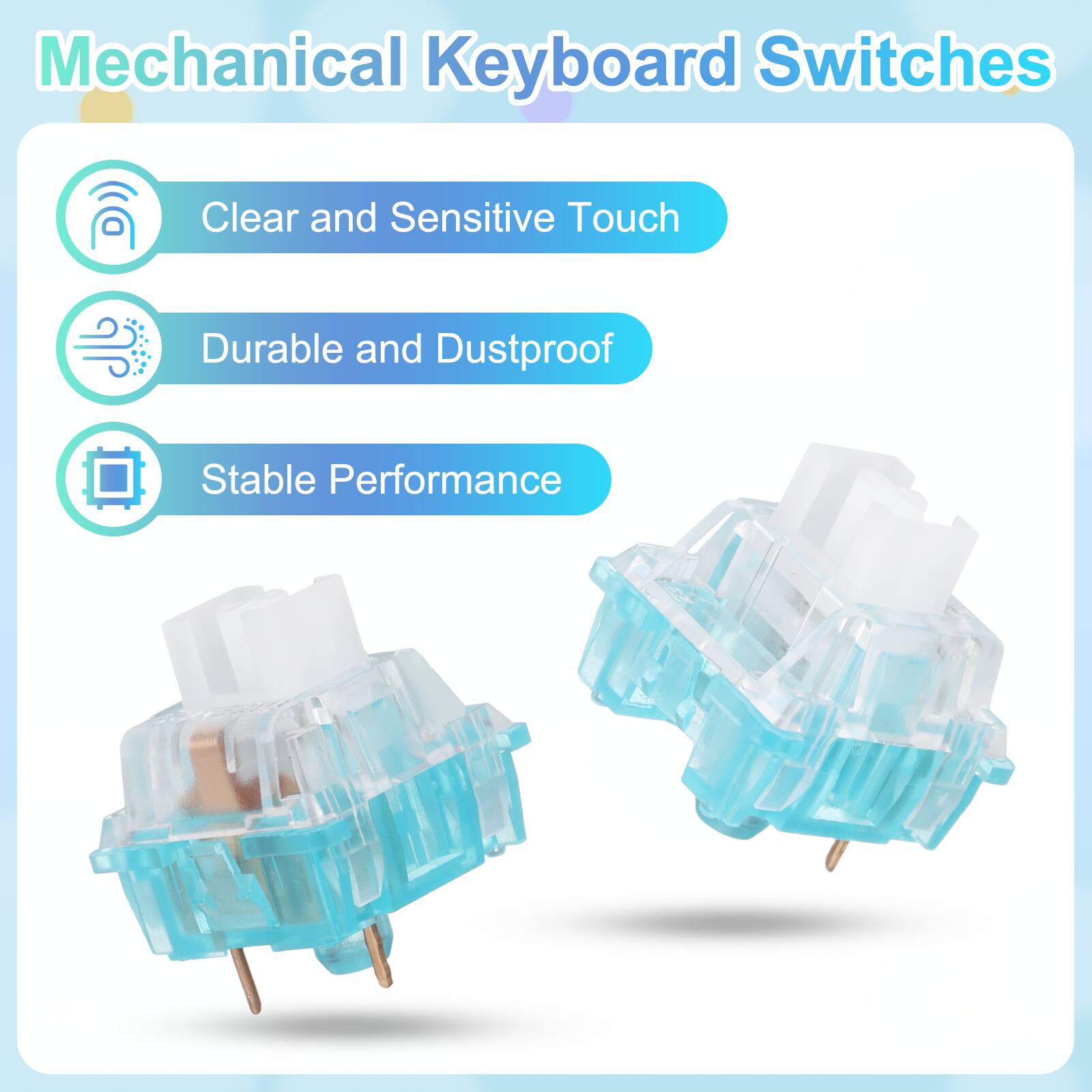 Mechanical Keyboard Switches

- Clear and Sensitive Touch
- Durable and Dustproof
- Stable Performance