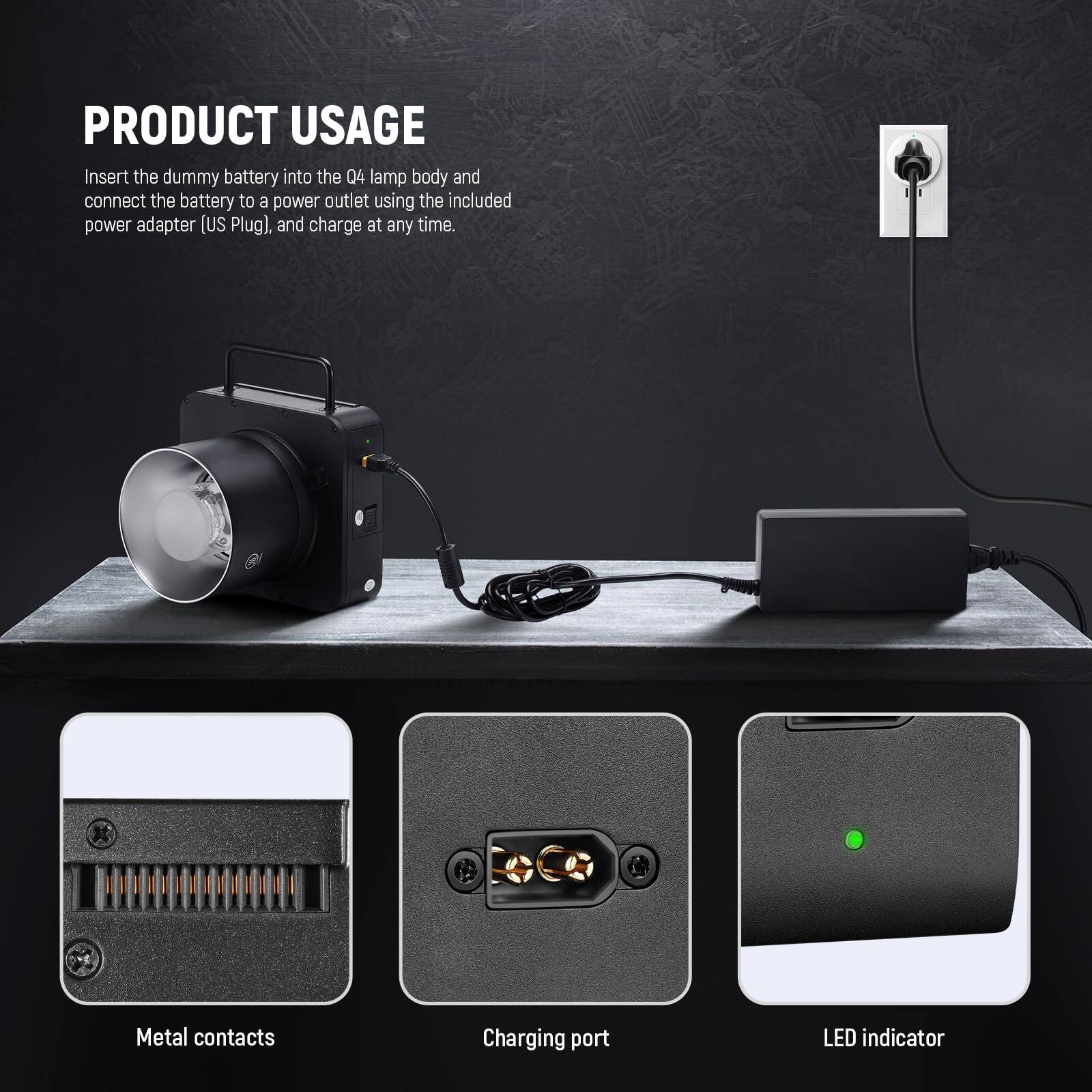 PRODUCT USAGE

Insert the dummy battery into the Q4 lamp body and connect the battery to a power outlet using the included power adapter (US Plug), and charge at any time.

Metal contacts  
Charging port  
LED indicator