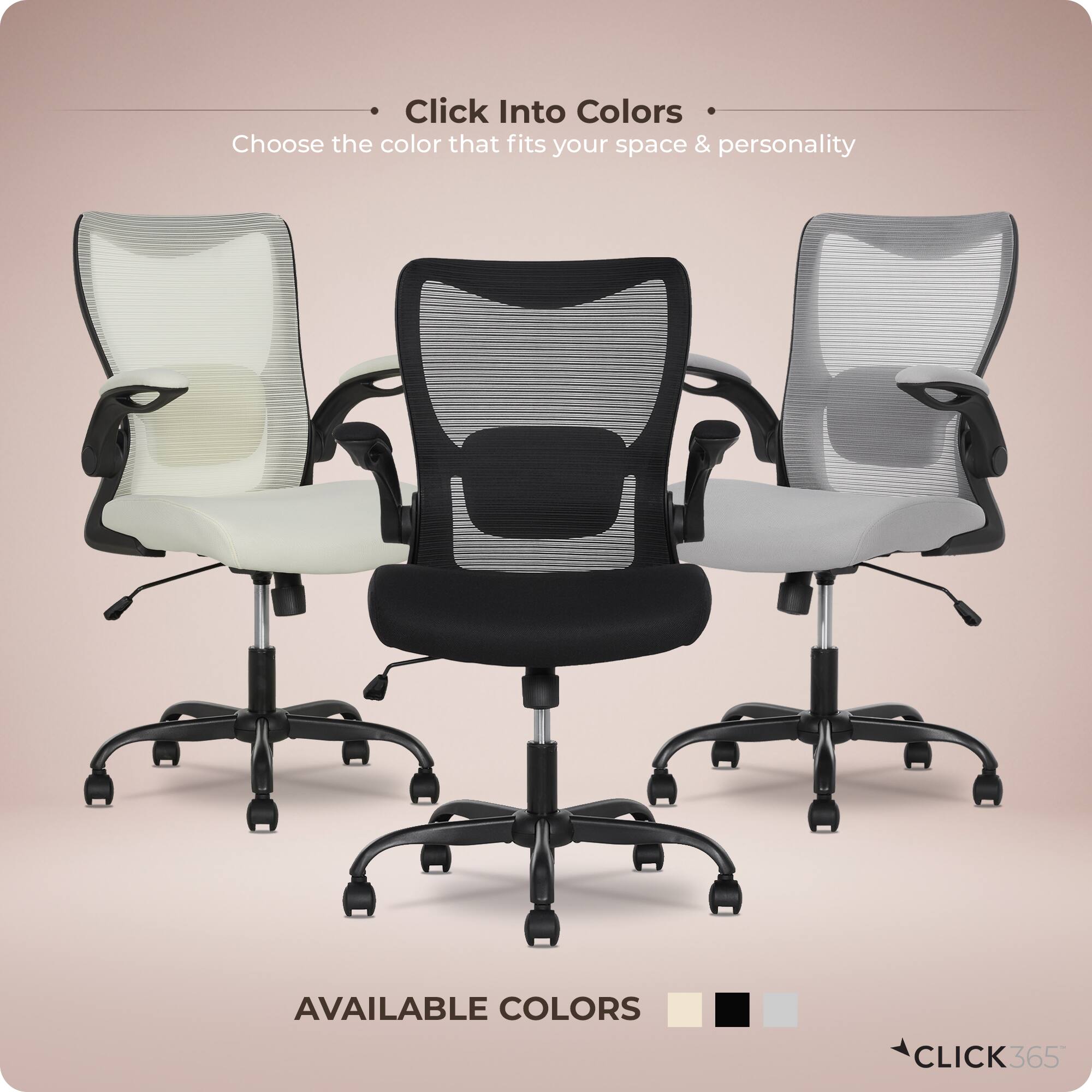 Click Into Colors  
Choose the color that fits your space & personality  

AVAILABLE COLORS  

CLICK 365