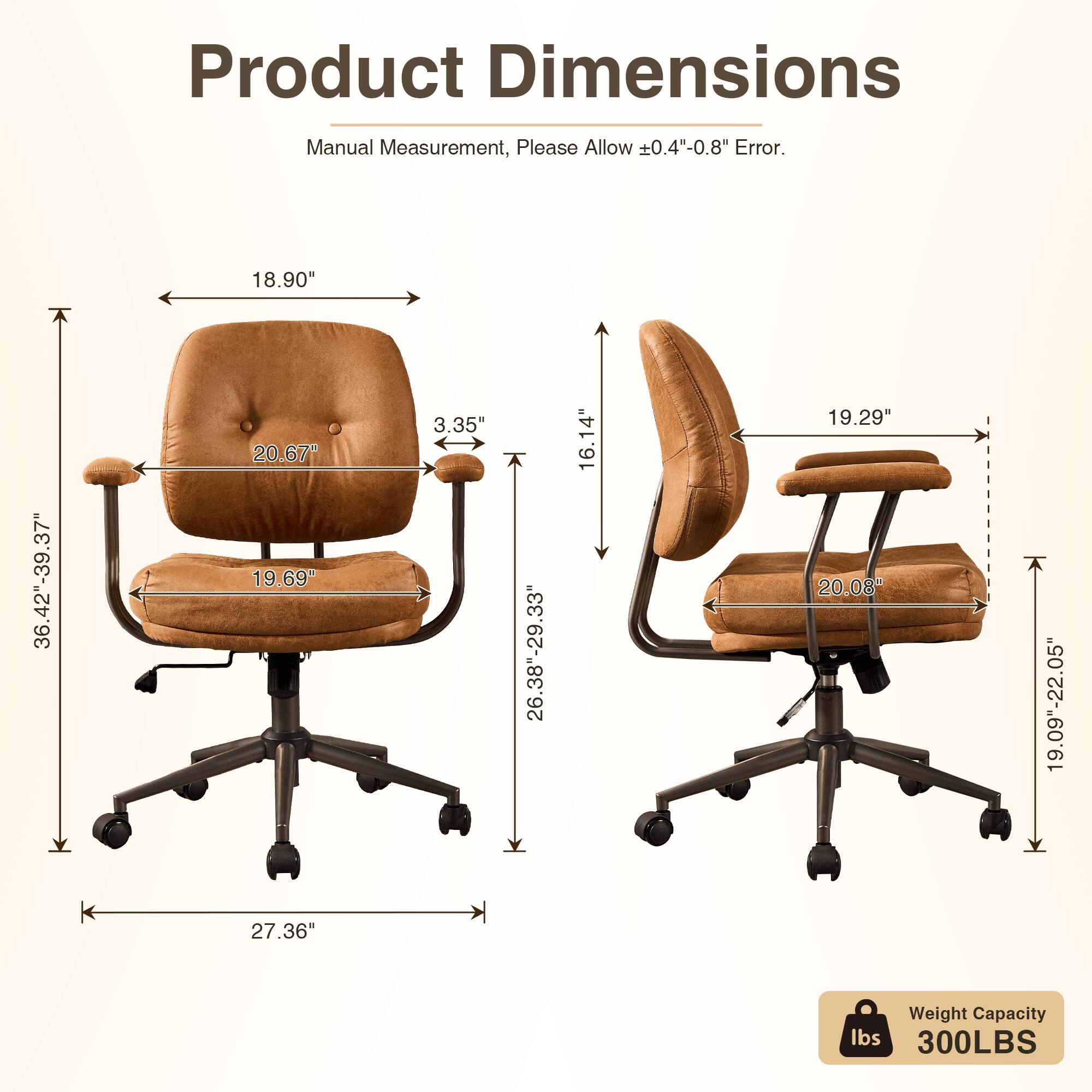 Product Dimensions Manual Measurement, Please Allow 0.4"-0.8" Error.  
- 18.90"  
- 36.42"-39.37"  
- 20.67"  
- 19.69"  
- 3.35"  
- 26.38"-29.33"  
- 16.14"  
- 19.29"  
- 20.08"  
- 19.09"-22.05"  
- 27.36"  
Weight Capacity: 300LBS