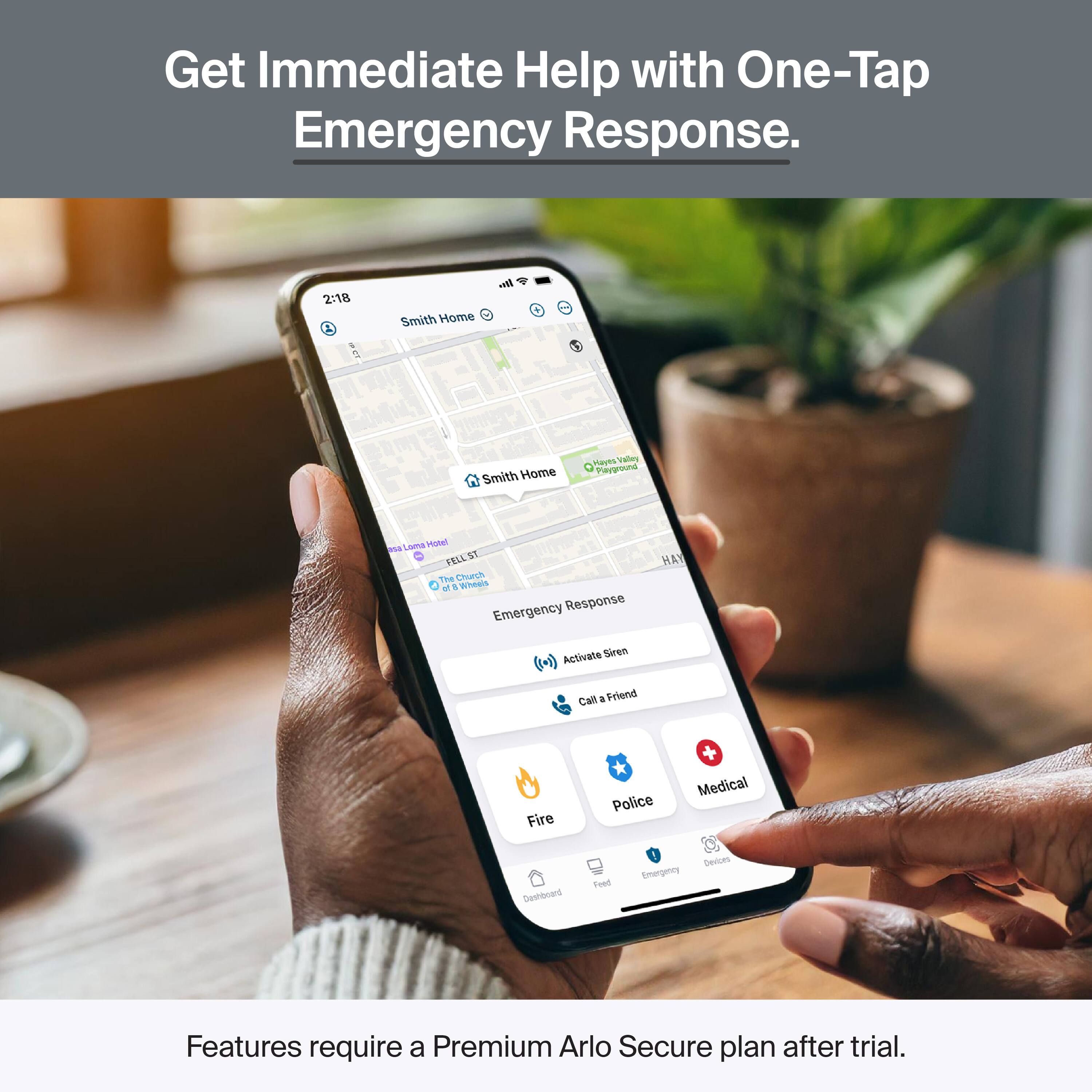 Get Immediate Help with One-Tap Emergency Response.

2:18 Smith Home - 3 Smith Home aVES Vales Payaround Pa Lama Monel FRLL the Church of . Wheas Emergency Response HAY Activate Siren Call a Friend Fire Police + Medical Desntnand Roed Emergency benoes Features require a Premium Arlo Secure plan after trial.
