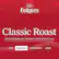 Folgers Classic Roast
Easy-drinking and Smooth with Robust Flavor
mild medium med-dark dark