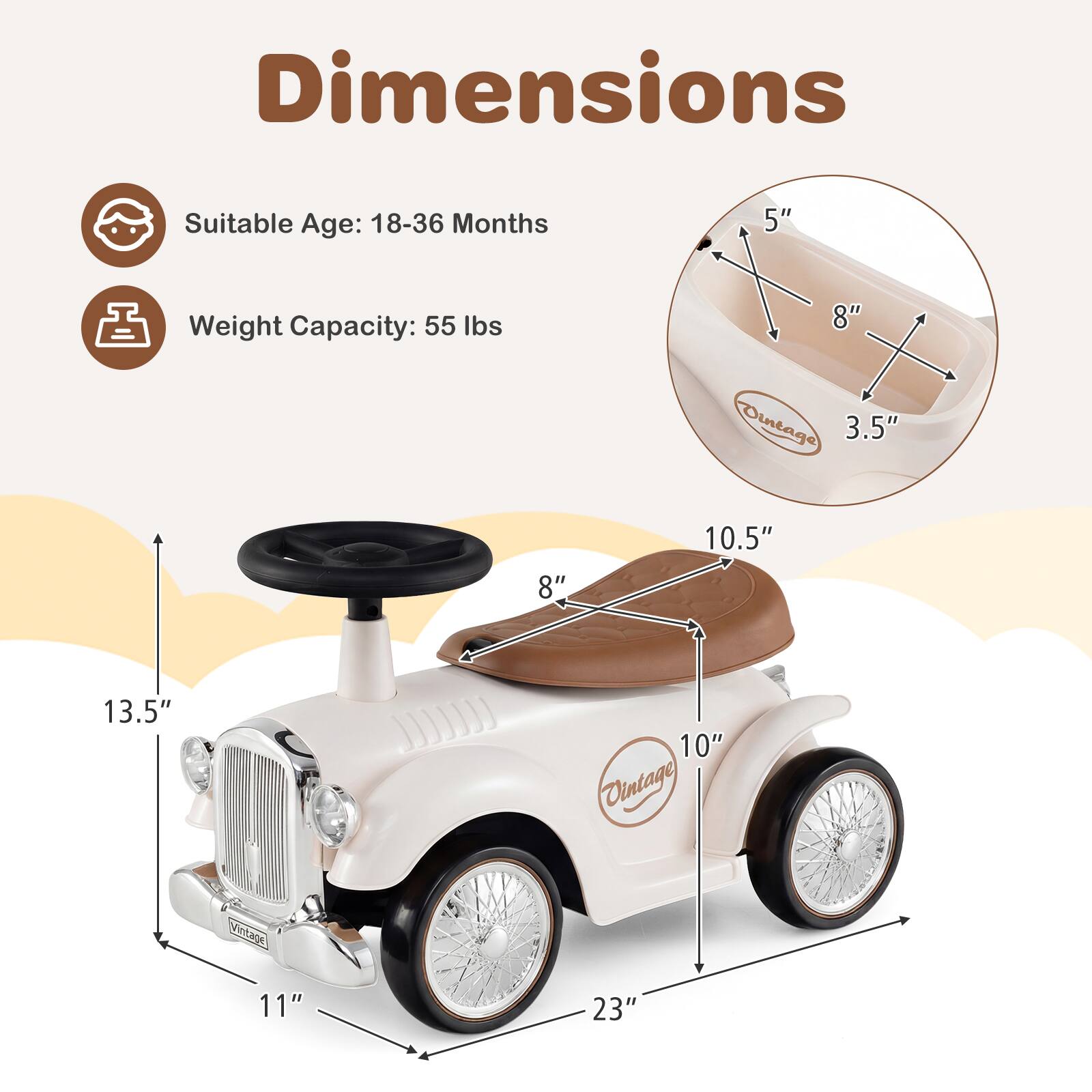 Dimensions  
Suitable Age: 18-36 Months  
Weight Capacity: 55 lbs  

5"  
8"  
3.5"  
8"  
10.5"  
13.5"  
10"  
11"  
23"