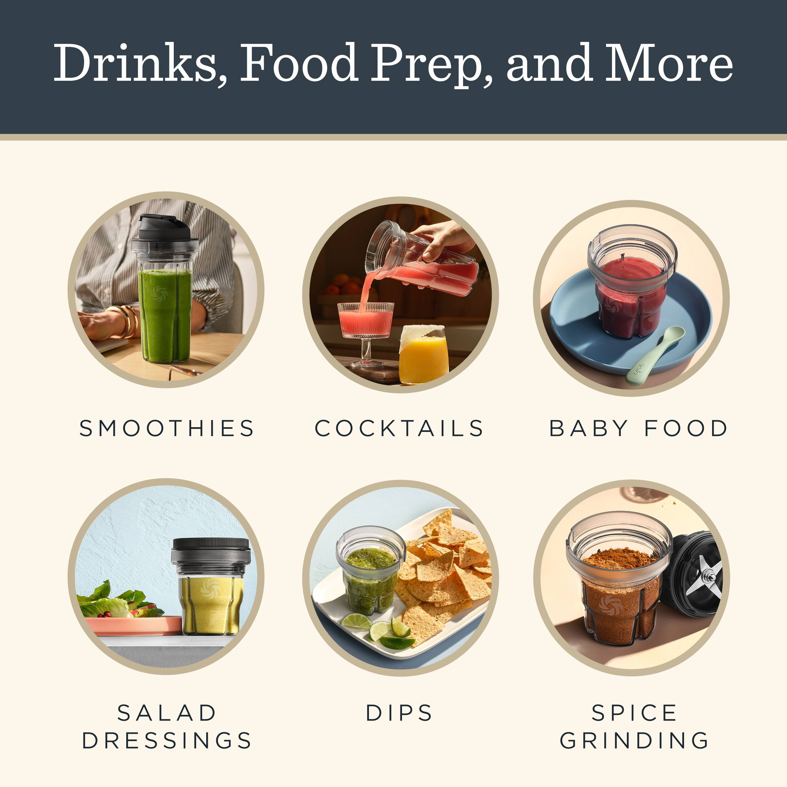 Drinks, Food Prep, and More

SMOOTHIES  
COCKTAILS  
BABY FOOD  
SALAD DRESSINGS  
DIPS  
SPICE GRINDING