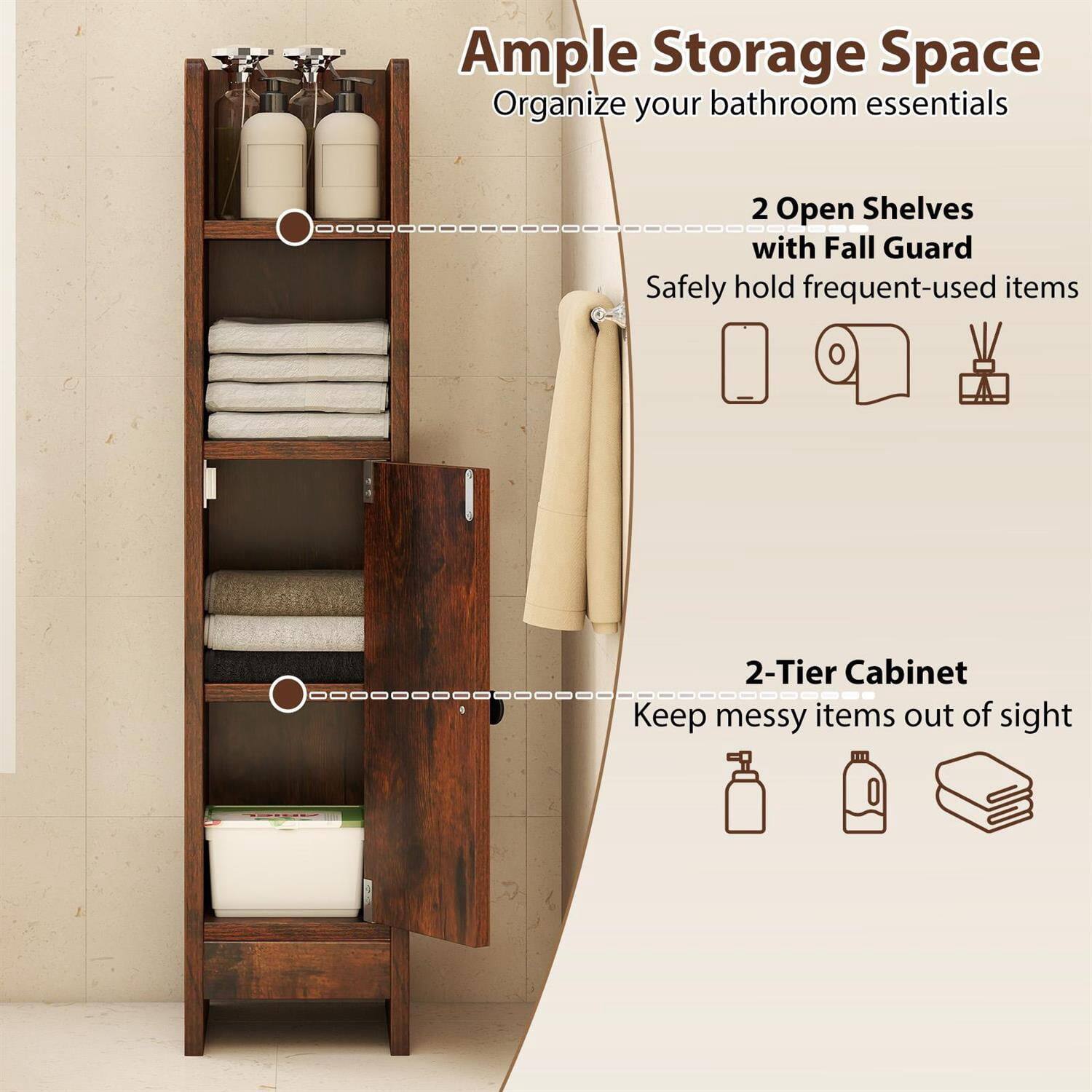 Ample Storage Space  
Organize your bathroom essentials

2 Open Shelves with Fall Guard  
Safely hold frequent-used items

2-Tier Cabinet  
Keep messy items out of sight