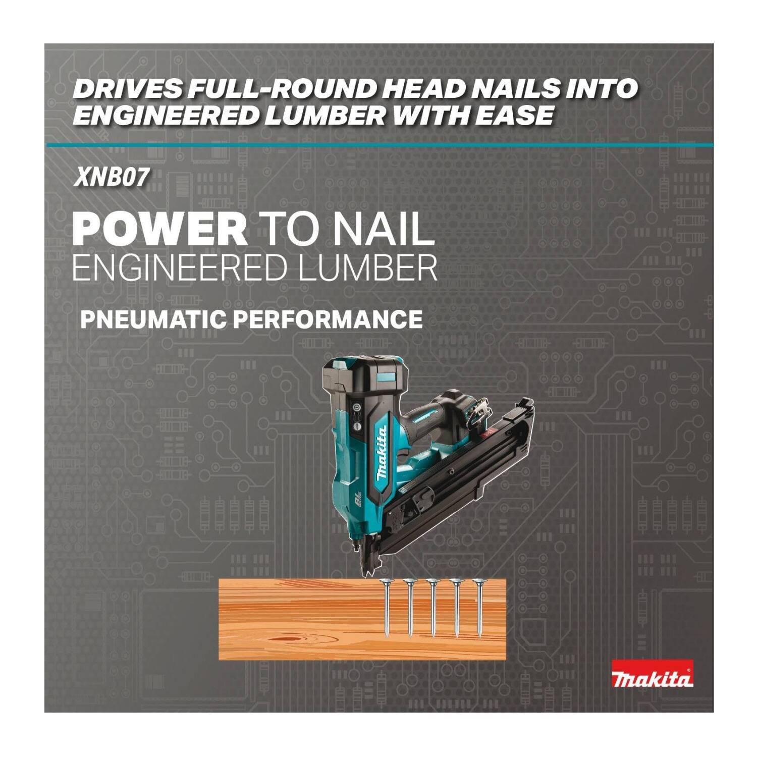 DRIVES FULL-ROUND HEAD NAILS INTO ENGINEERED LUMBER WITH EASE

XNB07

POWER TO NAIL ENGINEERED LUMBER

PNEUMATIC PERFORMANCE

Makita
