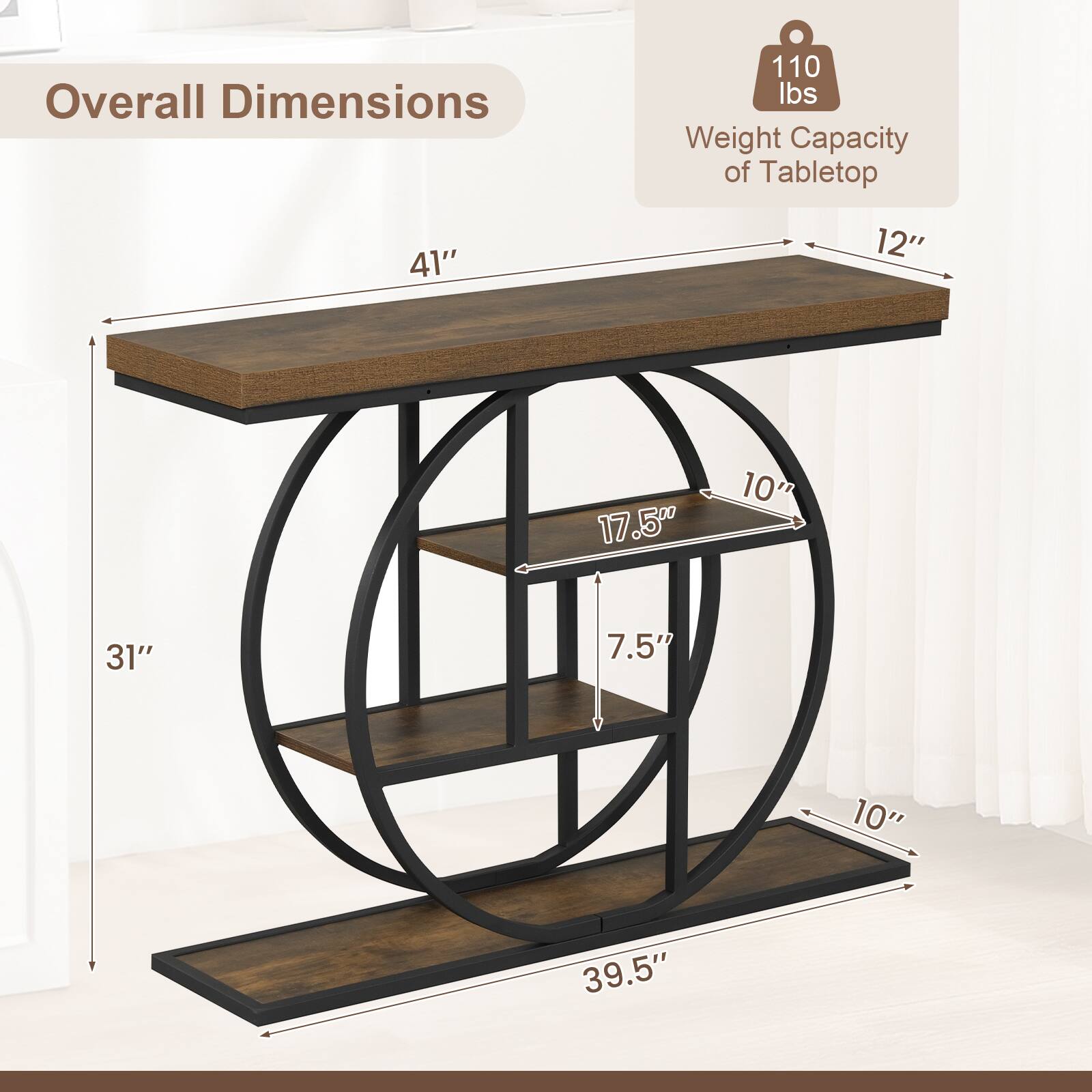 Overall Dimensions:  
- Length: 41"  
- Width: 12"  
- Height: 39.5"  
- Depth: 31"  
- Shelf Depth: 10"  
- Shelf Height: 7.5"  
- Shelf Width: 17.5"  

Weight Capacity of Tabletop: 110 lbs