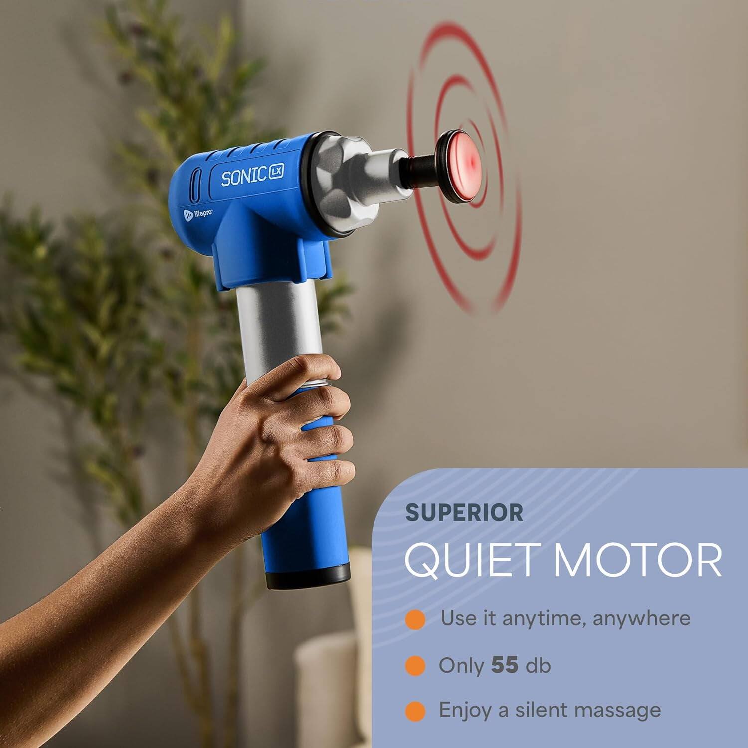 LX SONIC A Shpry SUPERIOR QUIET MOTOR  
Use it anytime, anywhere  
Only 55 db  
Enjoy a silent massage  

SUPERIOR  
QUIET MOTOR  
- Use it anytime, anywhere  
- Only 55 db  
- Enjoy a silent massage