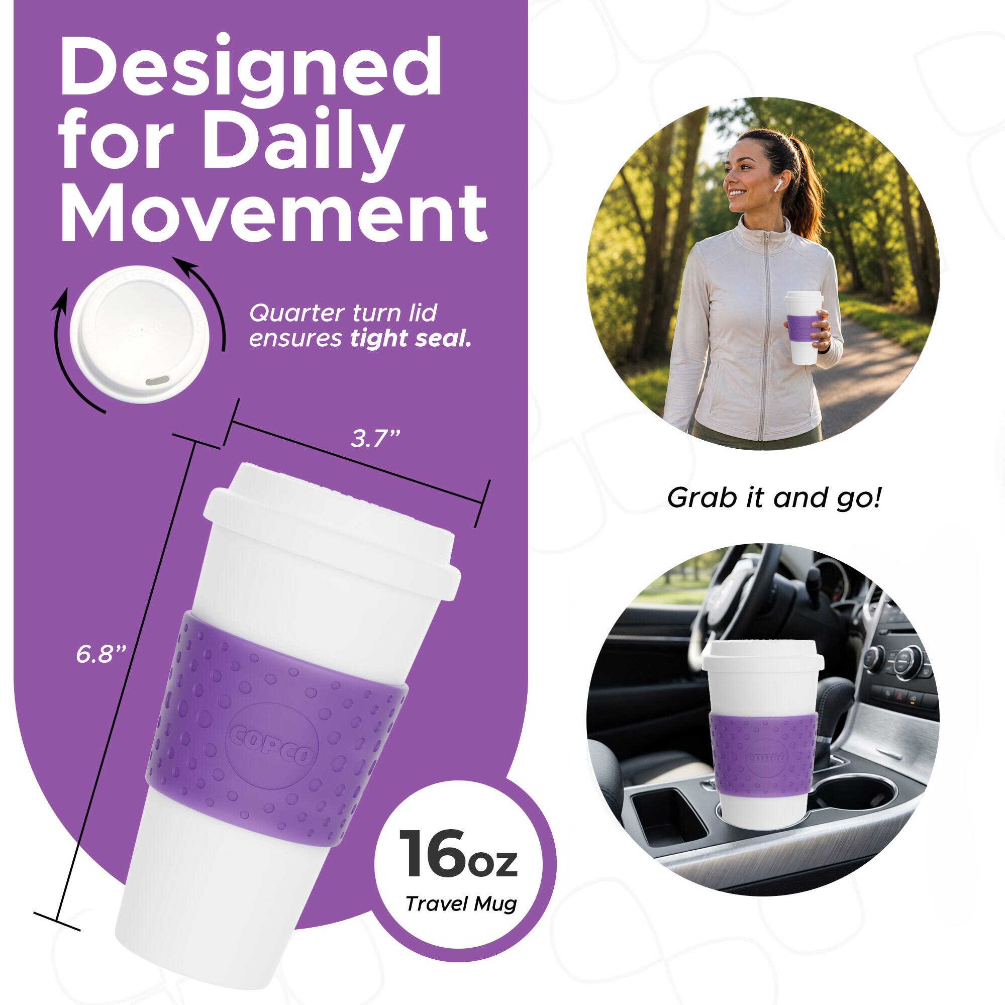Designed for Daily Movement  
Quarter turn lid ensures tight seal.  
3.7"  
Grab it and go!  
6.8"  
COPCO 1 16oz Travel Mug