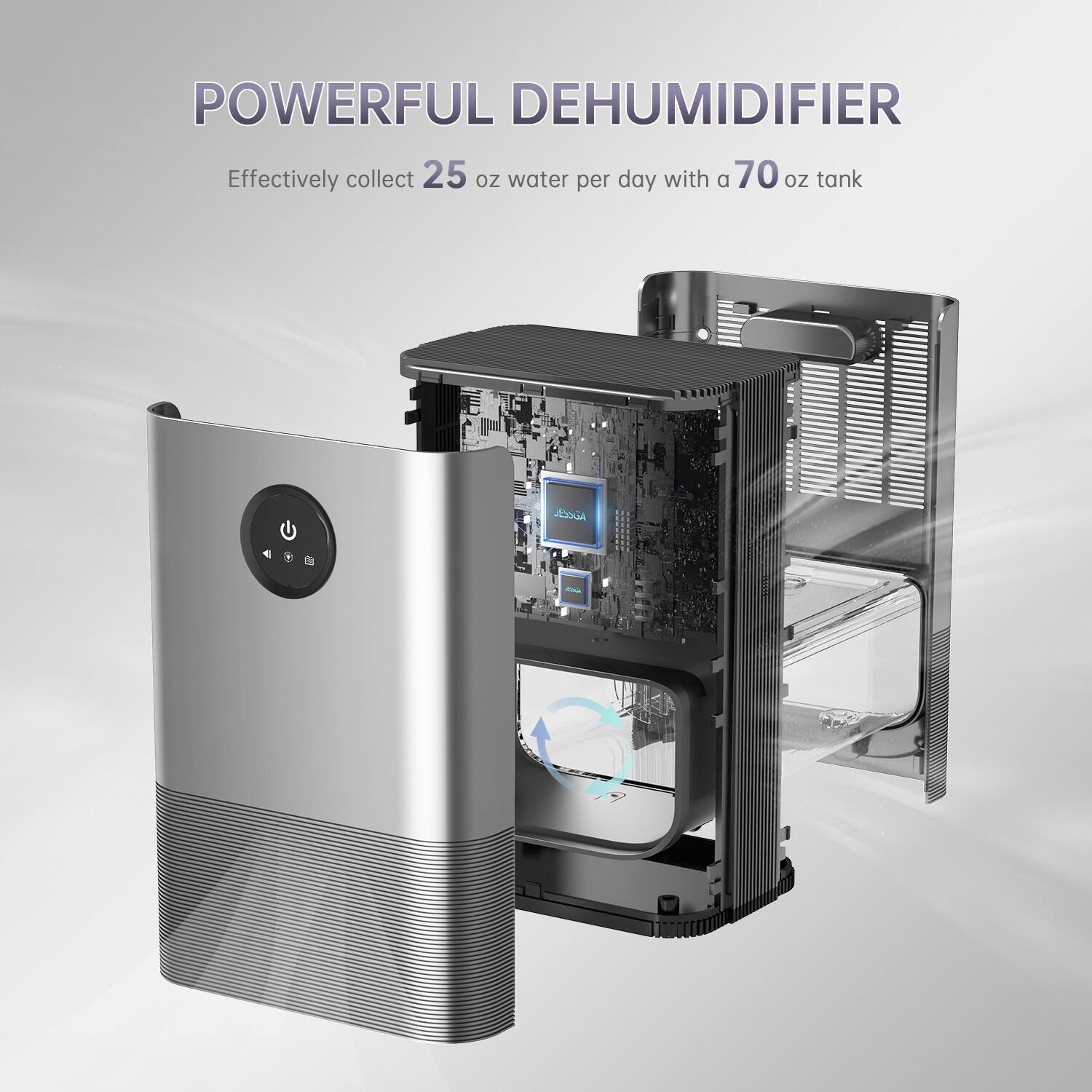 POWERFUL DEHUMIDIFIER  
Effectively collect 25 oz water per day with a 70 oz tank
